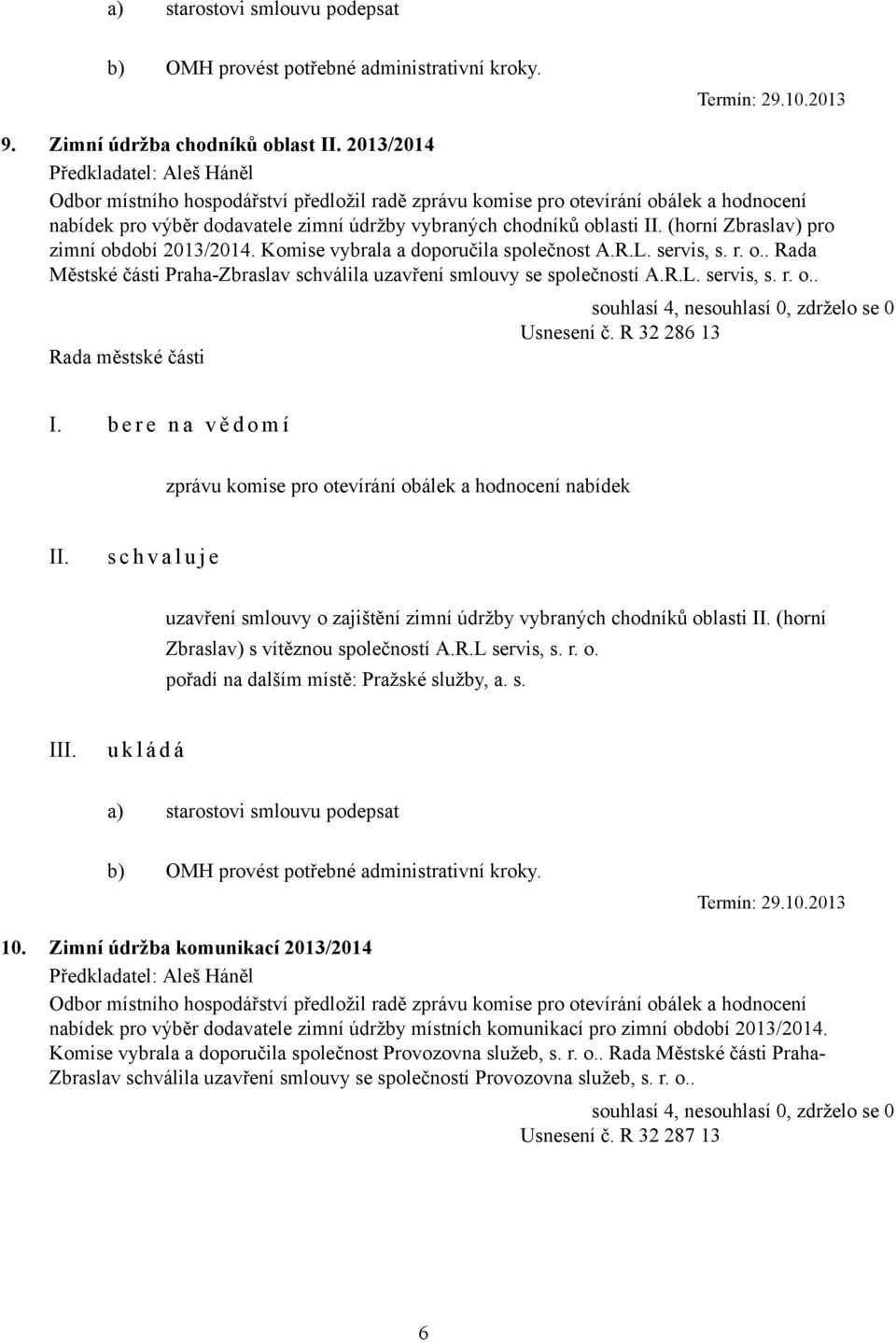 vybraných chodníků oblasti (horní Zbraslav) pro zimní období 2013/2014. Komise vybrala a doporučila společnost A.R.L. servis, s. r. o.. Rada Městské části Praha-Zbraslav schválila uzavření smlouvy se společností A.