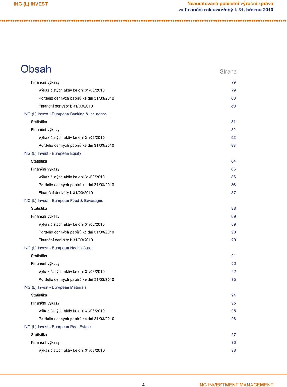 European Equity Statistika 84 Finanční výkazy 85 Výkaz čistých aktiv ke dni 31/03/2010 85 Portfolio cenných papírů ke dni 31/03/2010 86 Finanční deriváty k 31/03/2010 87 ING (L) Invest European Food