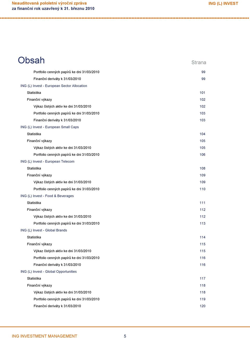 Finanční výkazy 105 Výkaz čistých aktiv ke dni 31/03/2010 105 Portfolio cenných papírů ke dni 31/03/2010 106 ING (L) Invest European Telecom Statistika 108 Finanční výkazy 109 Výkaz čistých aktiv ke