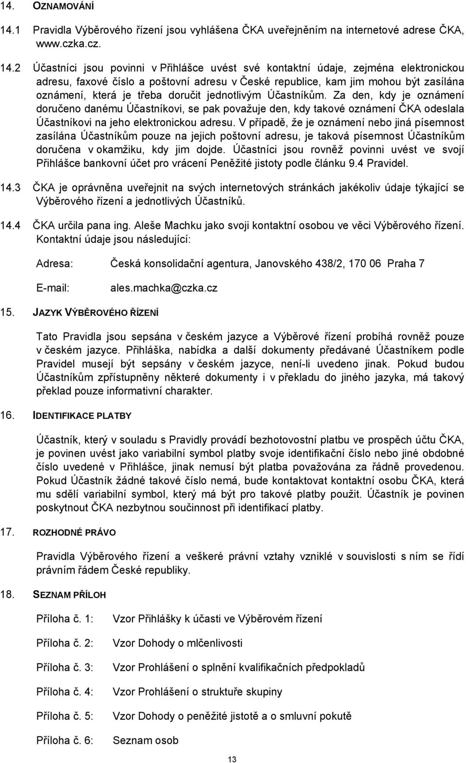 2 Účastníci jsou povinni v Přihlášce uvést své kontaktní údaje, zejména elektronickou adresu, faxové číslo a poštovní adresu v České republice, kam jim mohou být zasílána oznámení, která je třeba