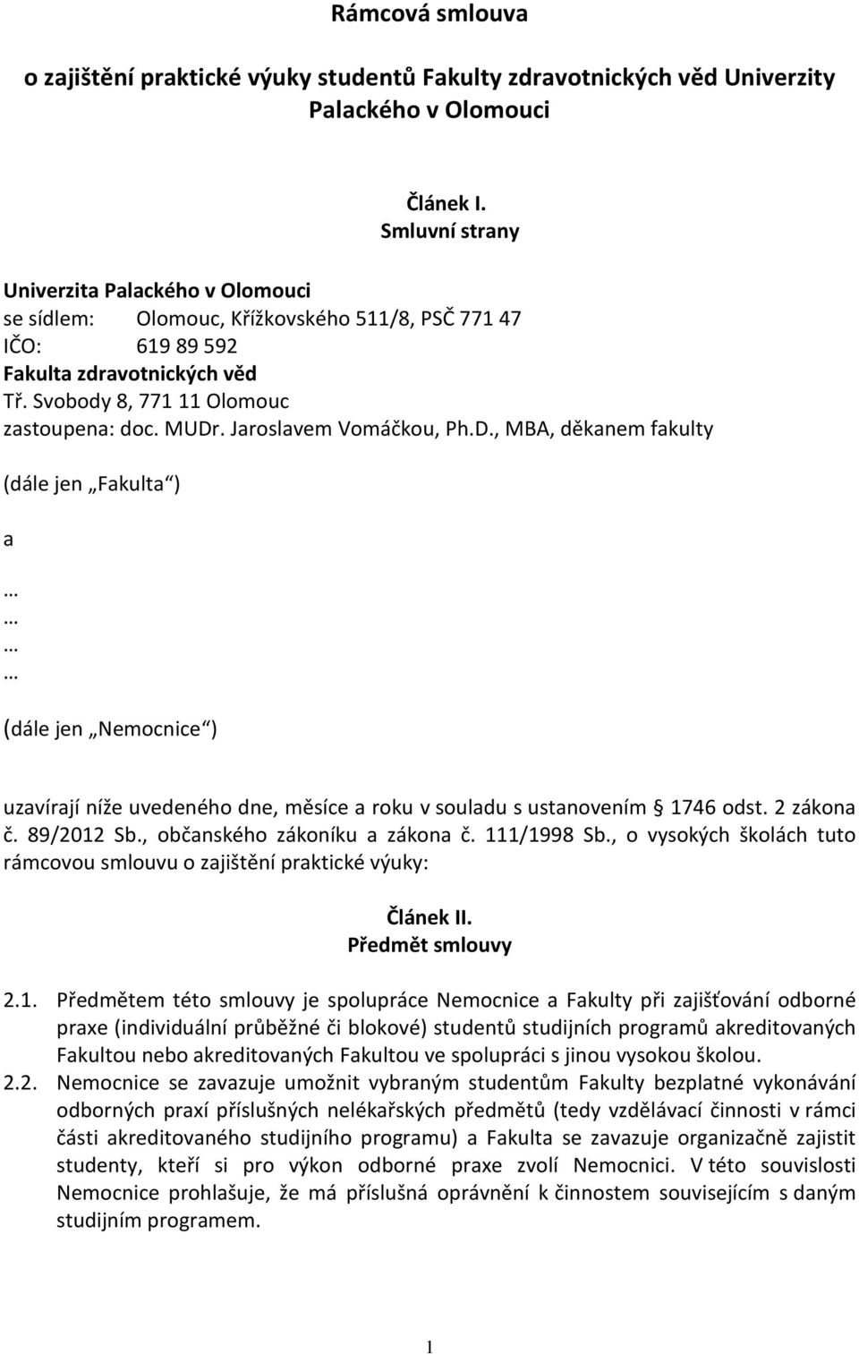 Jaroslavem Vomáčkou, Ph.D., MBA, děkanem fakulty (dále jen Fakulta ) a (dále jen Nemocnice ) uzavírají níže uvedeného dne, měsíce a roku v souladu s ustanovením 1746 odst. 2 zákona č. 89/2012 Sb.