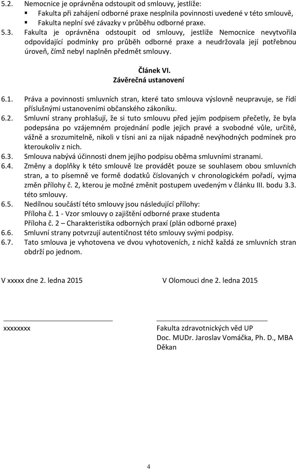 Článek VI. Závěrečná ustanovení 6.1. Práva a povinnosti smluvních stran, které tato smlouva výslovně neupravuje, se řídí příslušnými ustanoveními občanského zákoníku. 6.2.