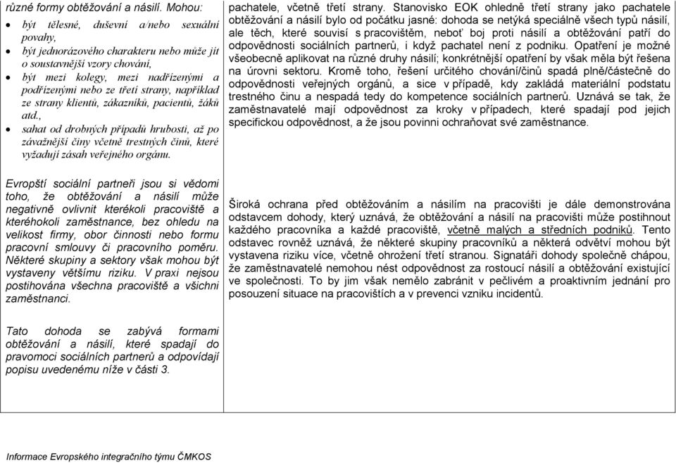 například ze strany klientů, zákazníků, pacientů, žáků atd., sahat od drobných případů hrubosti, až po závažnější činy včetně trestných činů, které vyžadují zásah veřejného orgánu.