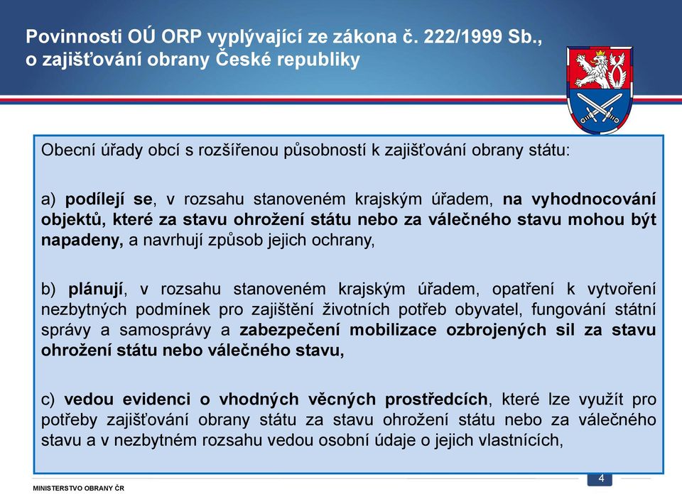 stavu ohrožení státu nebo za válečného stavu mohou být napadeny, a navrhují způsob jejich ochrany, b) plánují, v rozsahu stanoveném krajským úřadem, opatření k vytvoření nezbytných podmínek pro