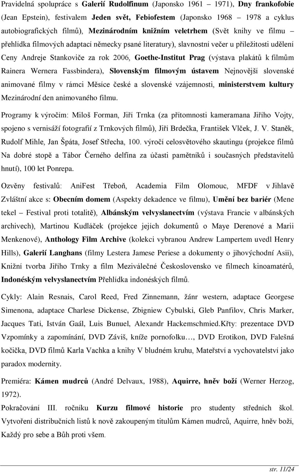 (výstava plakátů k filmům Rainera Wernera Fassbindera), Slovenským filmovým ústavem Nejnovější slovenské animované filmy v rámci Měsíce české a slovenské vzájemnosti, ministerstvem kultury