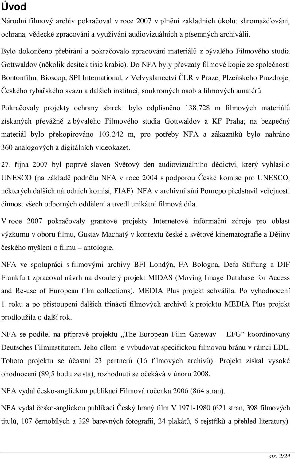 Do NFA byly převzaty filmové kopie ze společností Bontonfilm, Bioscop, SPI International, z Velvyslanectví ČLR v Praze, Plzeňského Prazdroje, Českého rybářského svazu a dalších institucí, soukromých