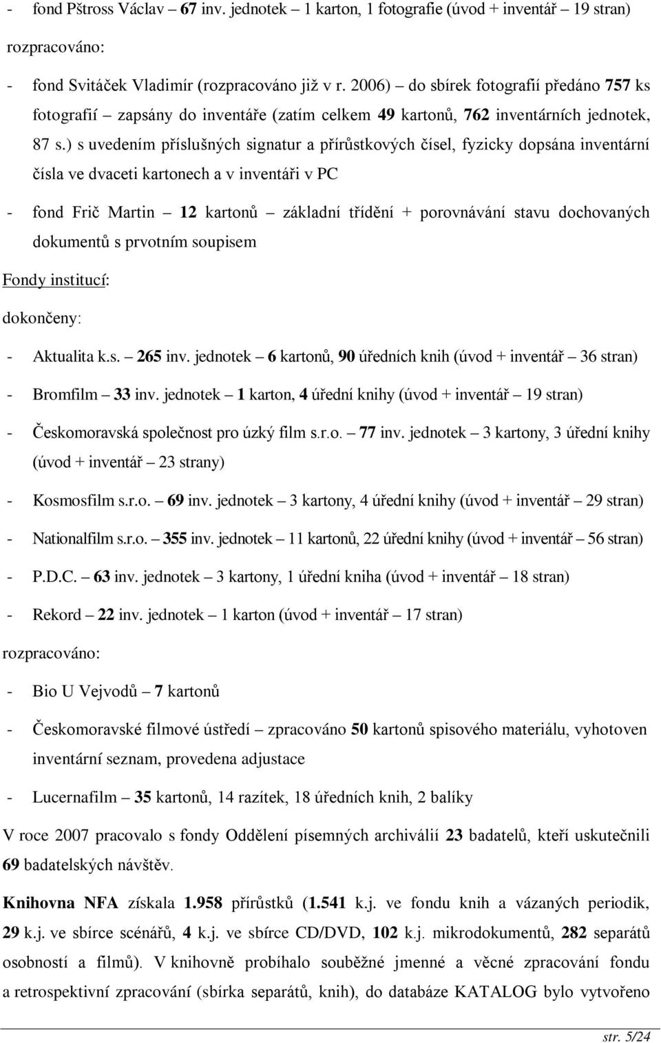 ) s uvedením příslušných signatur a přírůstkových čísel, fyzicky dopsána inventární čísla ve dvaceti kartonech a v inventáři v PC - fond Frič Martin 12 kartonů základní třídění + porovnávání stavu