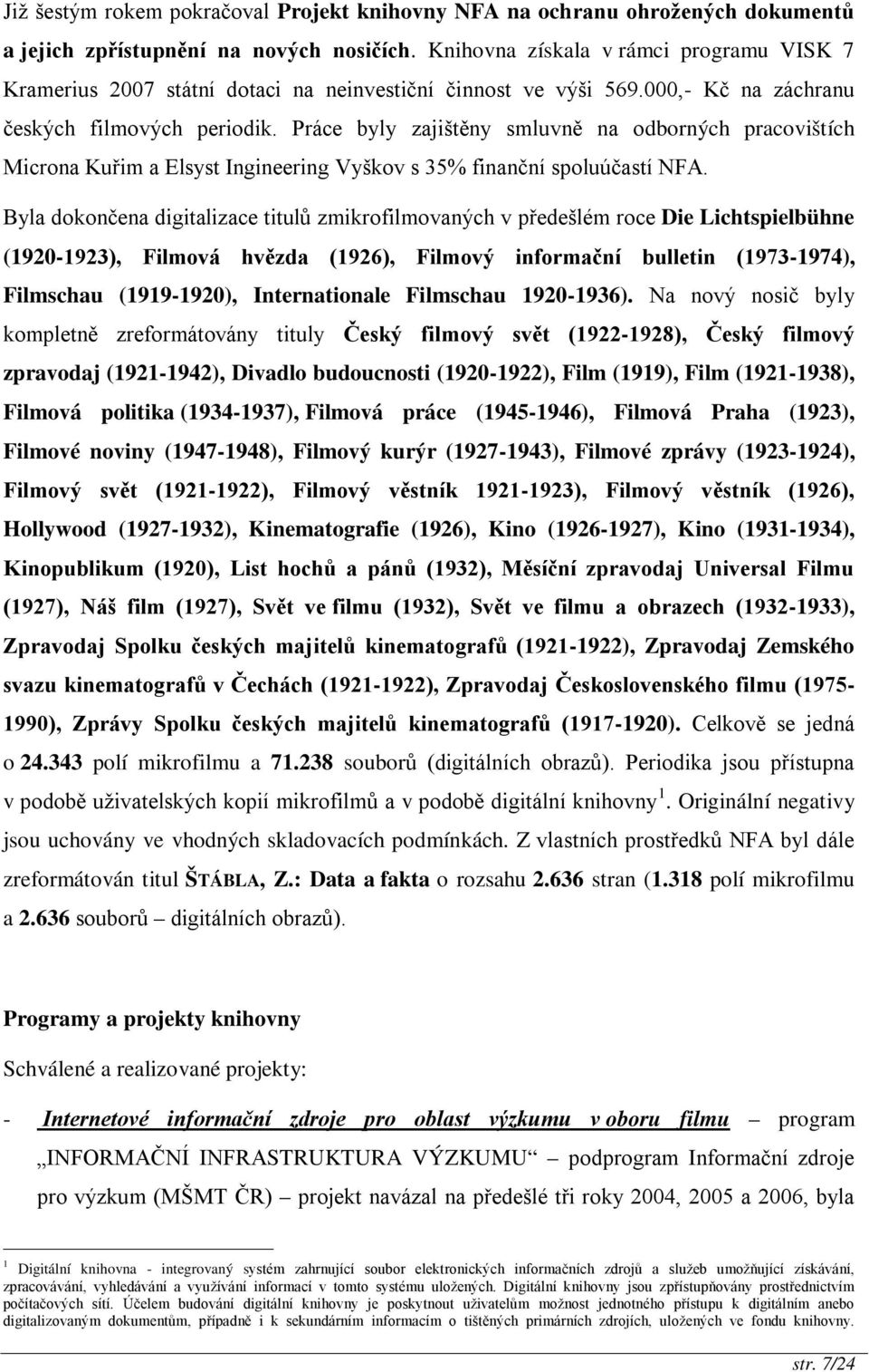 Práce byly zajištěny smluvně na odborných pracovištích Microna Kuřim a Elsyst Ingineering Vyškov s 35% finanční spoluúčastí NFA.