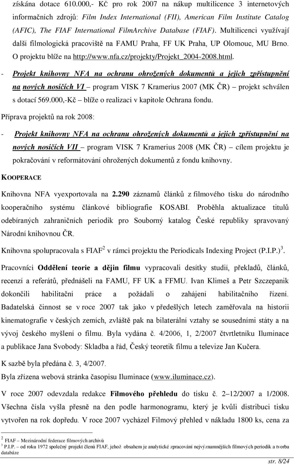 (FIAF). Multilicenci využívají další filmologická pracoviště na FAMU Praha, FF UK Praha, UP Olomouc, MU Brno. O projektu blíže na http://www.nfa.cz/projekty/projekt_2004-2008.html.