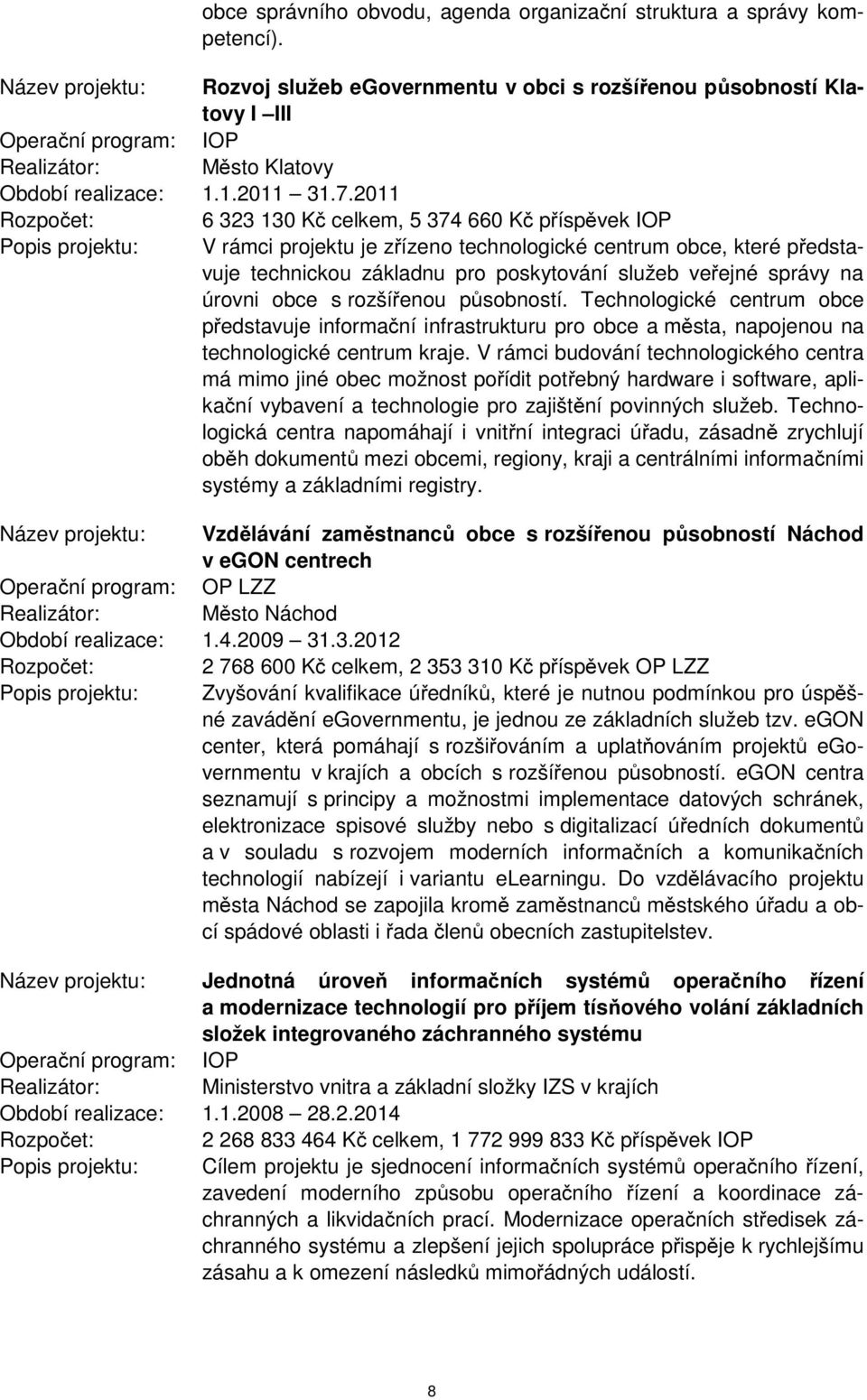 2011 Rozpočet: 6 323 130 Kč celkem, 5 374 660 Kč příspěvek IOP Popis projektu: V rámci projektu je zřízeno technologické centrum obce, které představuje technickou základnu pro poskytování služeb