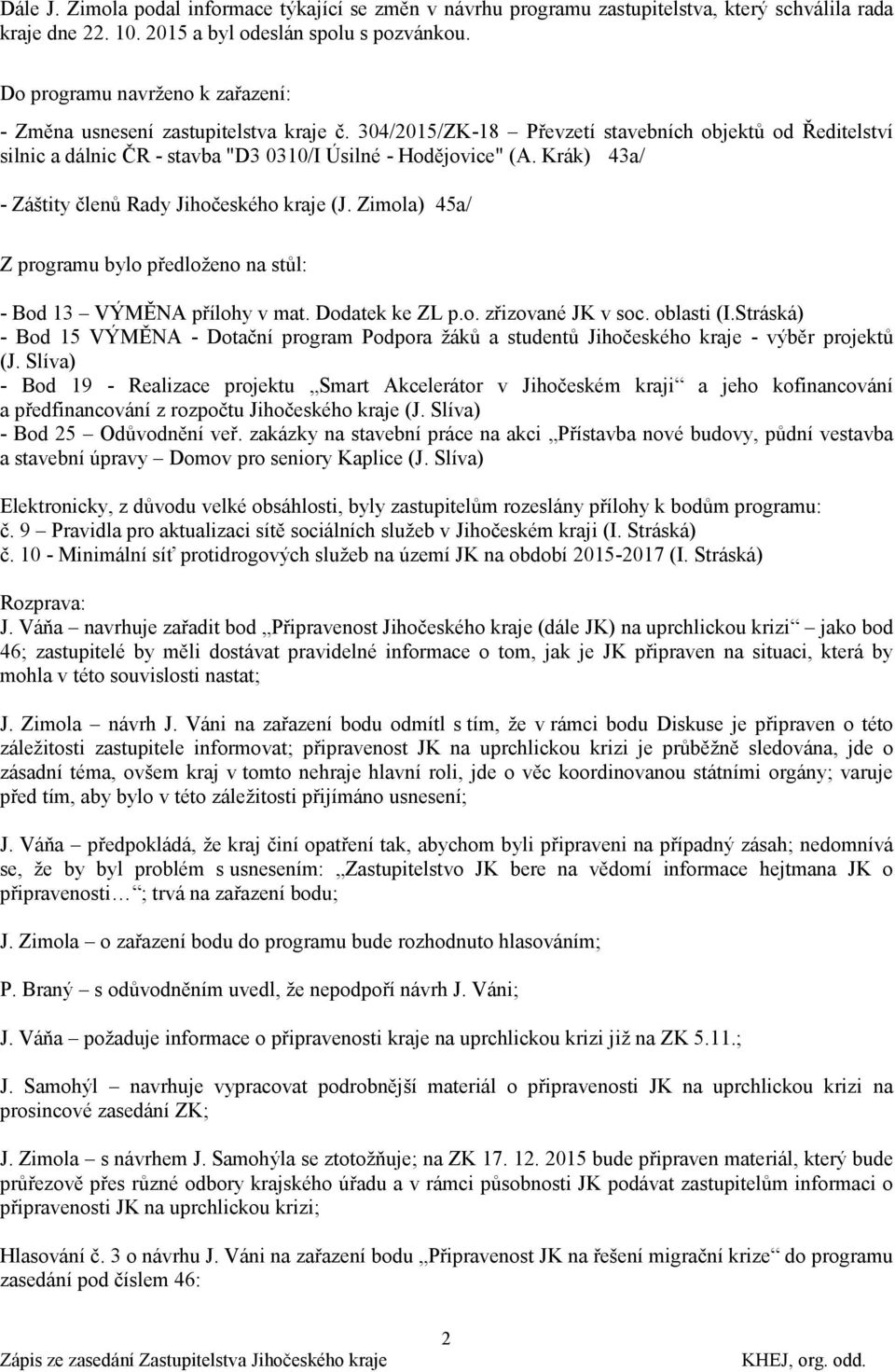 Krák) 43a/ - Záštity členů Rady Jihočeského kraje (J. Zimola) 45a/ Z programu bylo předloţeno na stůl: - Bod 13 VÝMĚNA přílohy v mat. Dodatek ke ZL p.o. zřizované JK v soc. oblasti (I.