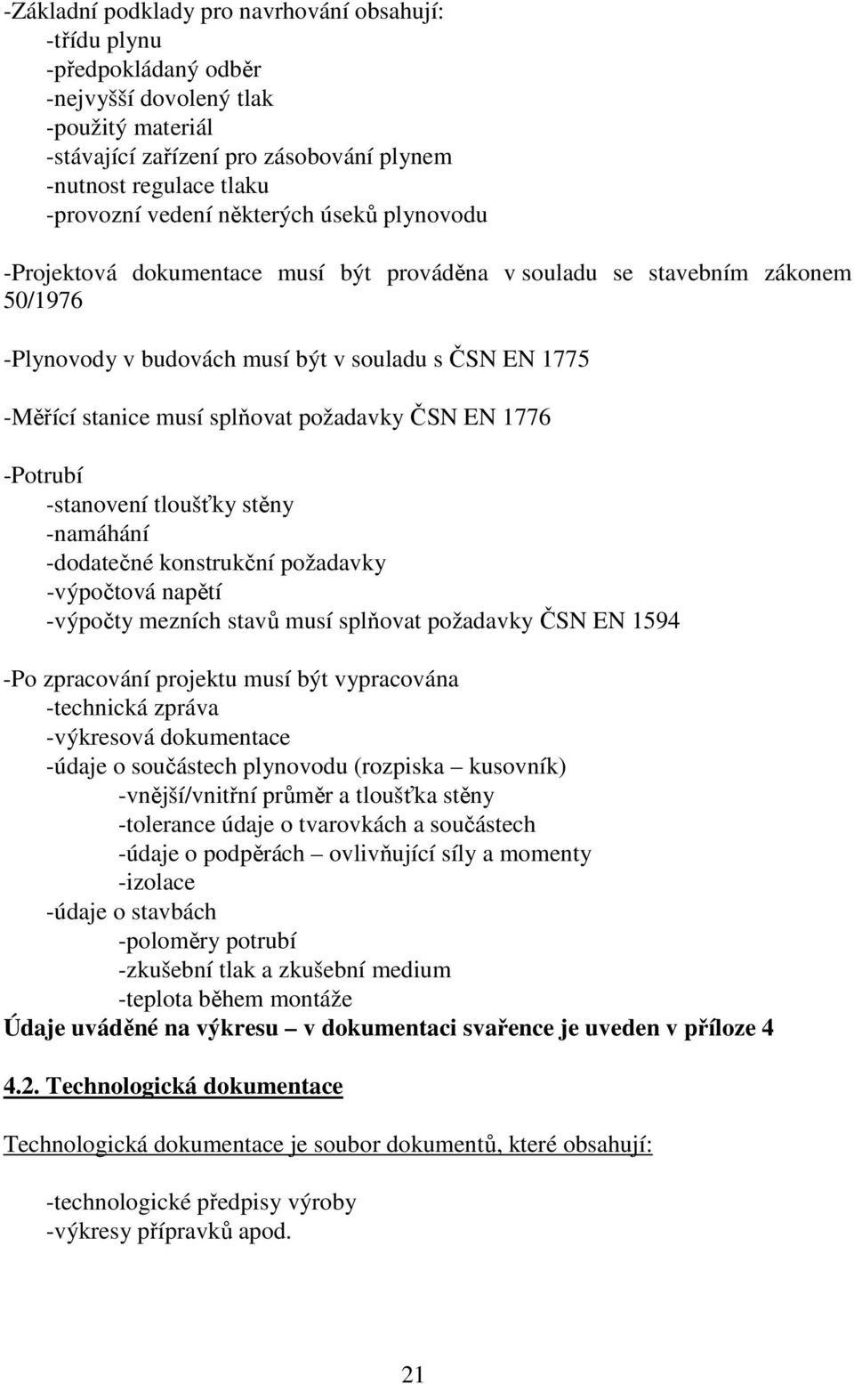 požadavky ČSN EN 1776 -Potrubí -stanovení tloušťky stěny -namáhání -dodatečné konstrukční požadavky -výpočtová napětí -výpočty mezních stavů musí splňovat požadavky ČSN EN 1594 -Po zpracování