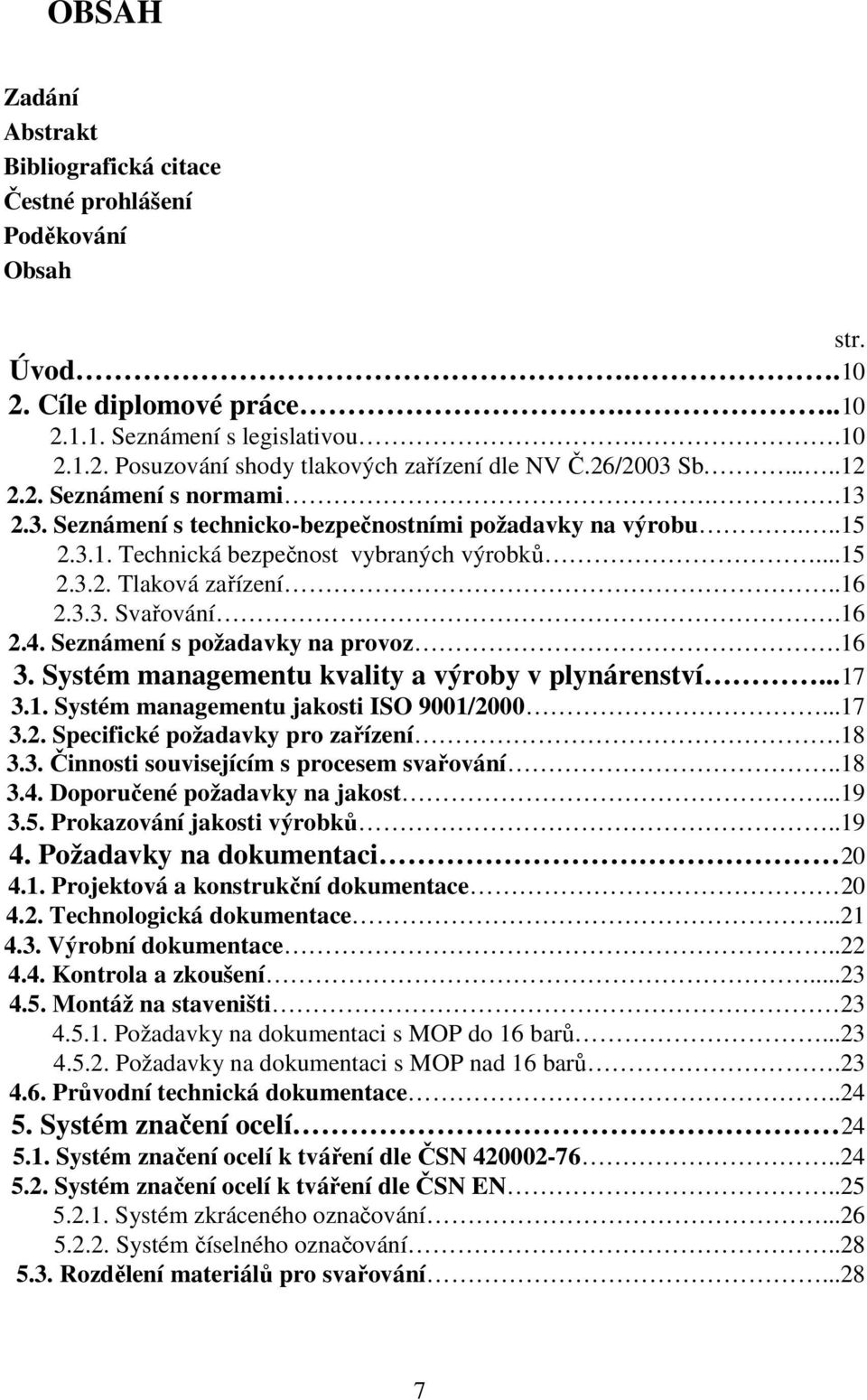 16 2.4. Seznámení s požadavky na provoz.16 3. Systém managementu kvality a výroby v plynárenství...17 3.1. Systém managementu jakosti ISO 9001/2000...17 3.2. Specifické požadavky pro zařízení.18 3.3. Činnosti souvisejícím s procesem svařování.