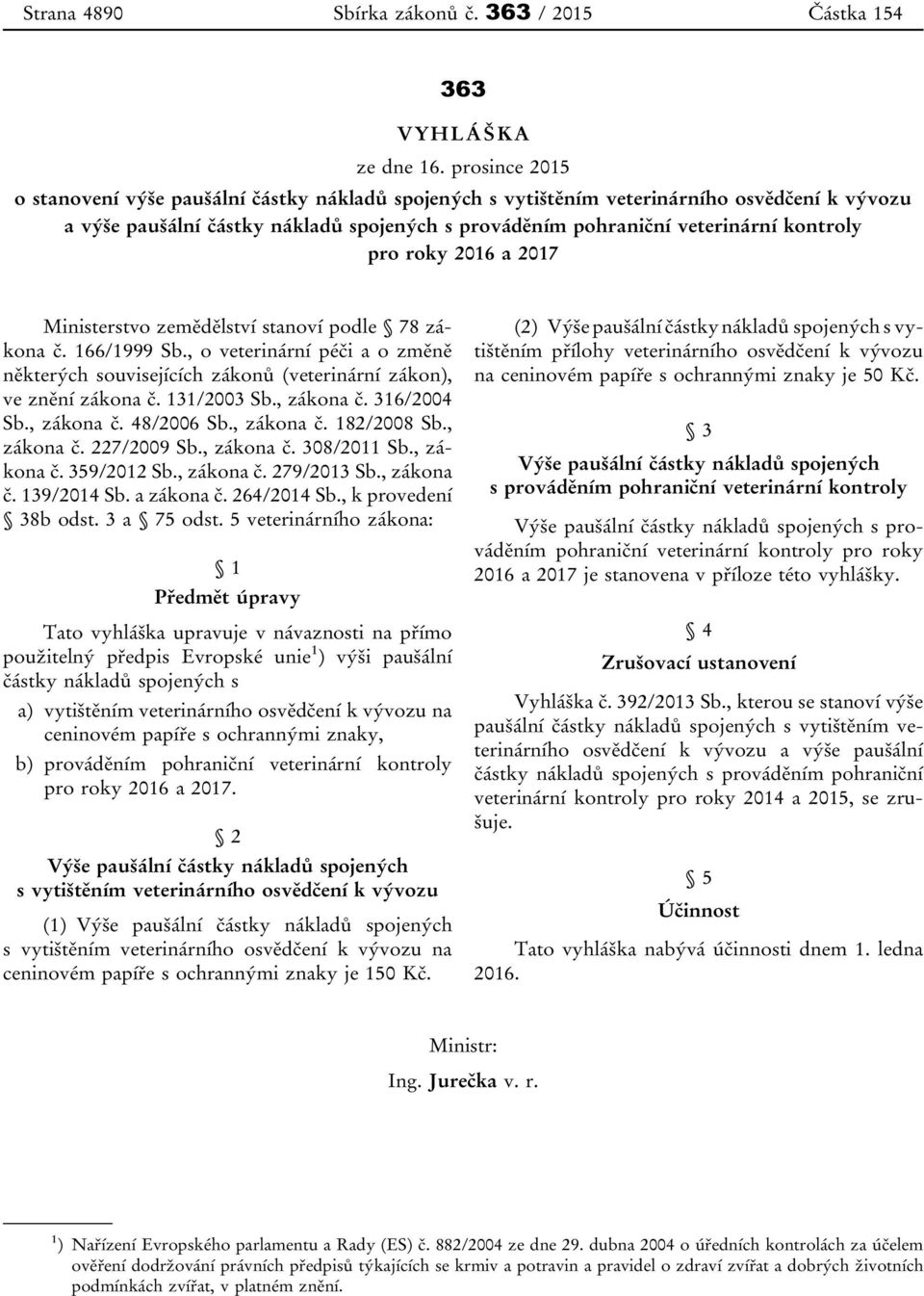 pro roky 2016 a 2017 Ministerstvo zemědělství stanoví podle 78 zákona č. 166/1999 Sb., o veterinární péči a o změně některých souvisejících zákonů (veterinární zákon), ve znění zákona č. 131/2003 Sb.