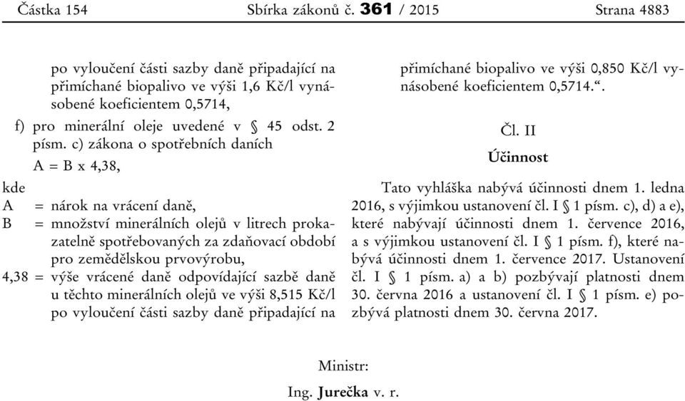 c) zákona o spotřebních daních A = B x 4,38, kde A = nárok na vrácení daně, B = množství minerálních olejů v litrech prokazatelně spotřebovaných za zdaňovací období pro zemědělskou prvovýrobu, 4,38 =