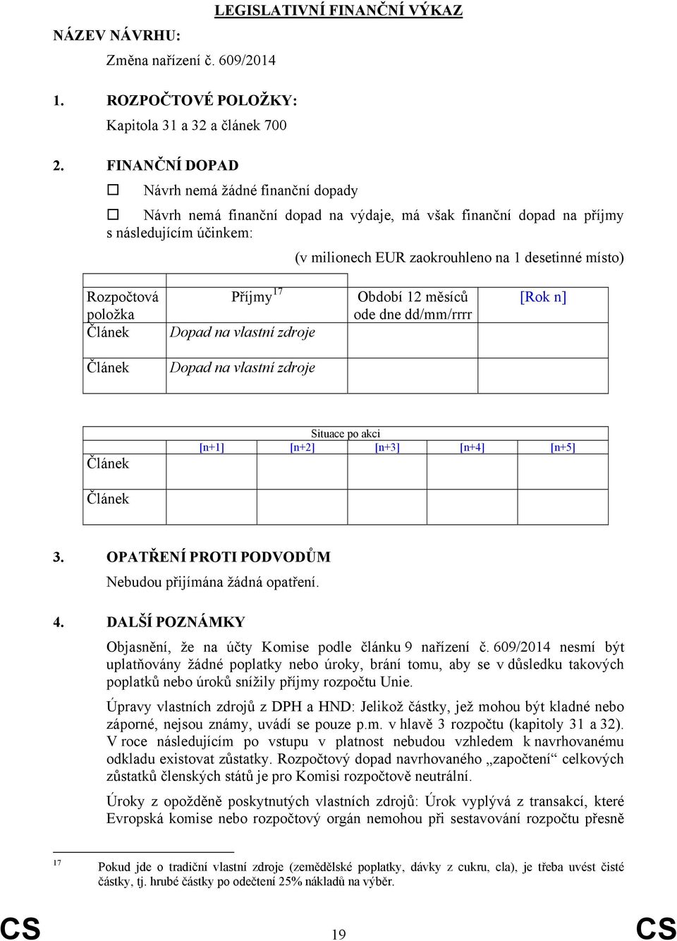 Rozpočtová položka Článek Příjmy 17 Dopad na vlastní zdroje Období 12 měsíců ode dne dd/mm/rrrr [Rok n] Článek Dopad na vlastní zdroje Článek Situace po akci [n+1] [n+2] [n+3] [n+4] [n+5] Článek 3.