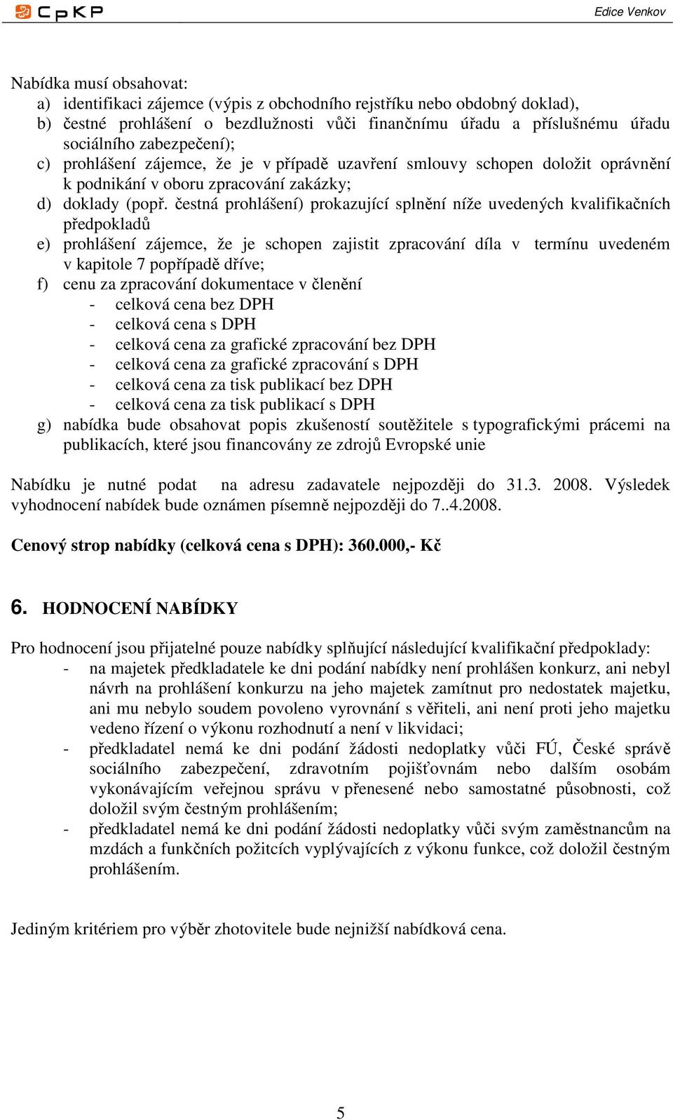 čestná prohlášení) prokazující splnění níže uvedených kvalifikačních předpokladů e) prohlášení zájemce, že je schopen zajistit zpracování díla v termínu uvedeném v kapitole 7 popřípadě dříve; f) cenu