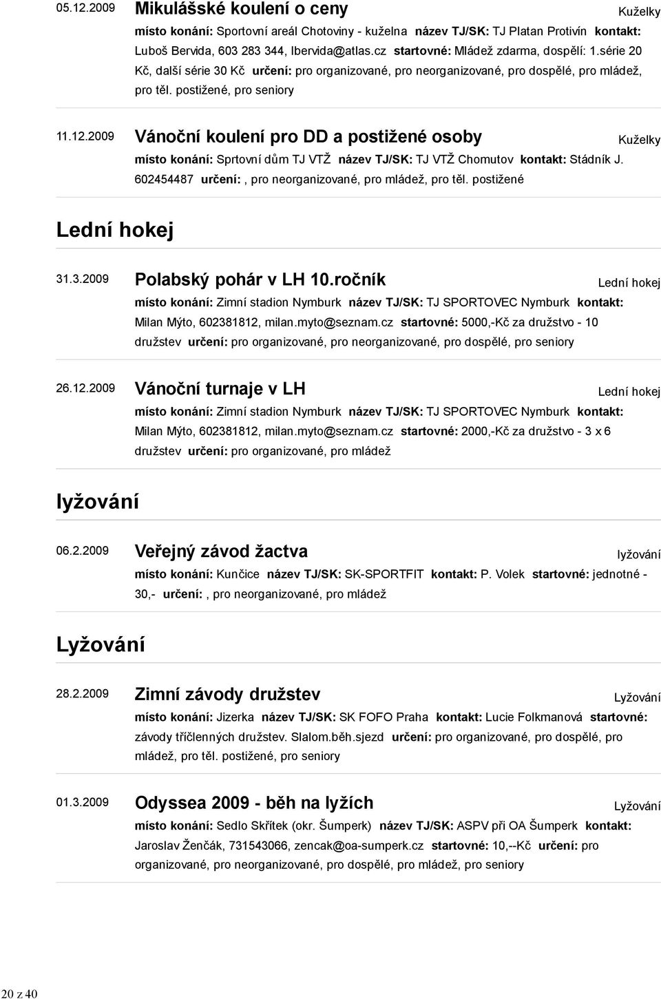 2009 Vánoční koulení pro DD a postižené osoby místo konání: Sprtovní dům TJ VTŽ název TJ/SK: TJ VTŽ Chomutov kontakt: Stádník J. 602454487 určení:, pro neorganizované, pro mládež, pro těl.