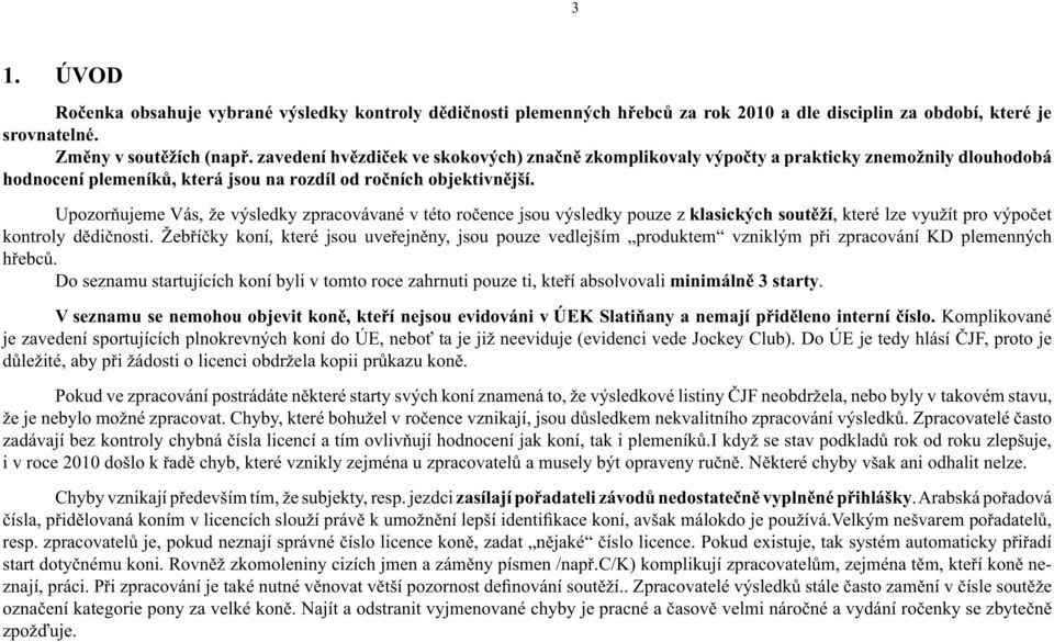 Upozorňujeme Vás, že výsledky zpracovávané v této ročence jsou výsledky pouze z klasických soutěží, které lze využít pro výpočet kontroly dědičnosti.