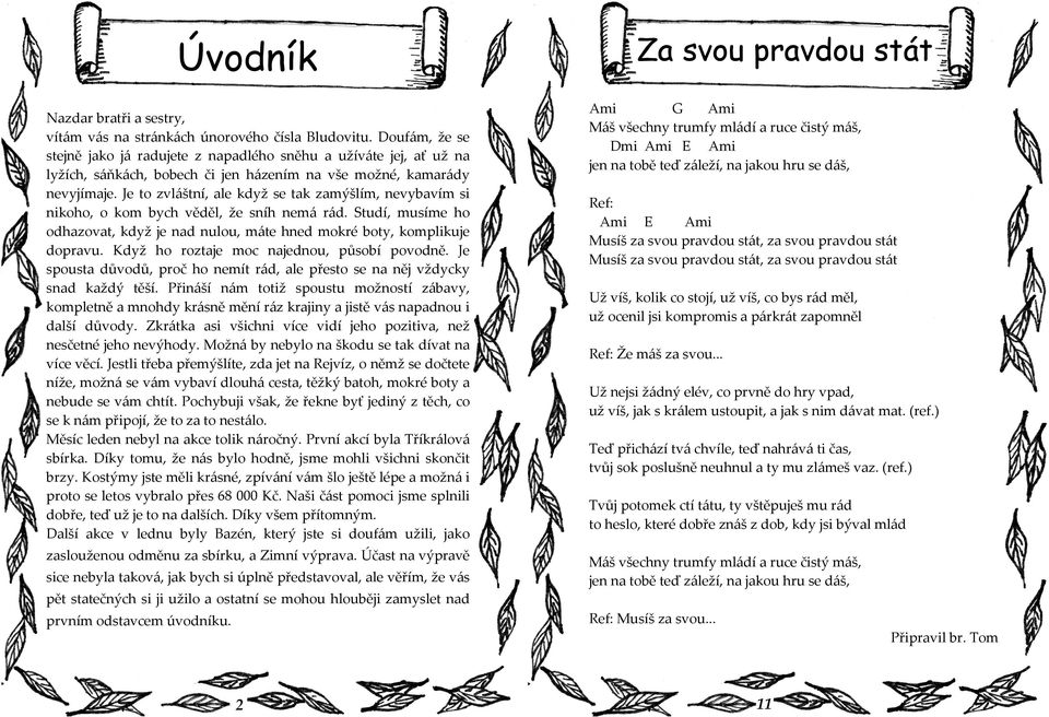 Je to zvláštní, ale když se tak zamýšlím, nevybavím si nikoho, o kom bych věděl, že sníh nemá rád. Studí, musíme ho odhazovat, když je nad nulou, máte hned mokré boty, komplikuje dopravu.