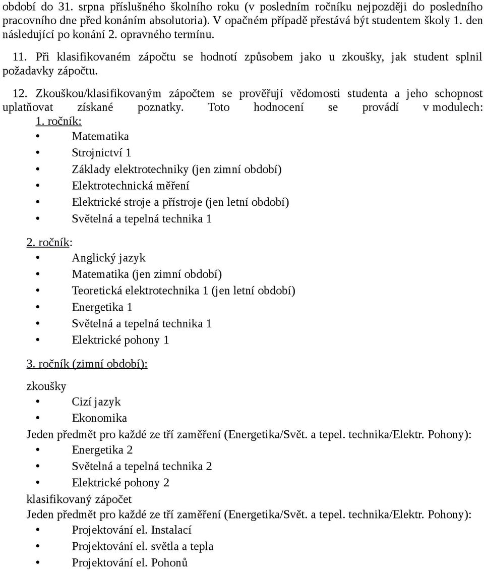 Zkouškou/klasifikovaným zápočtem se prověřují vědomosti studenta a jeho schopnost uplatňovat získané poznatky. Toto hodnocení se provádí v modulech: 1.