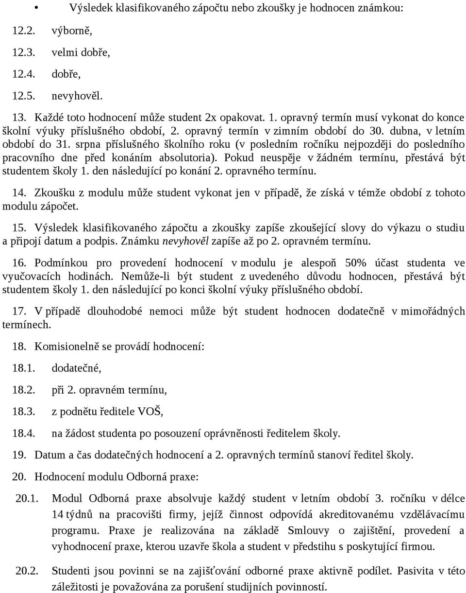 Pokud neuspěje v žádném termínu, přestává být studentem školy 1. den následující po konání 2. opravného termínu. 14.