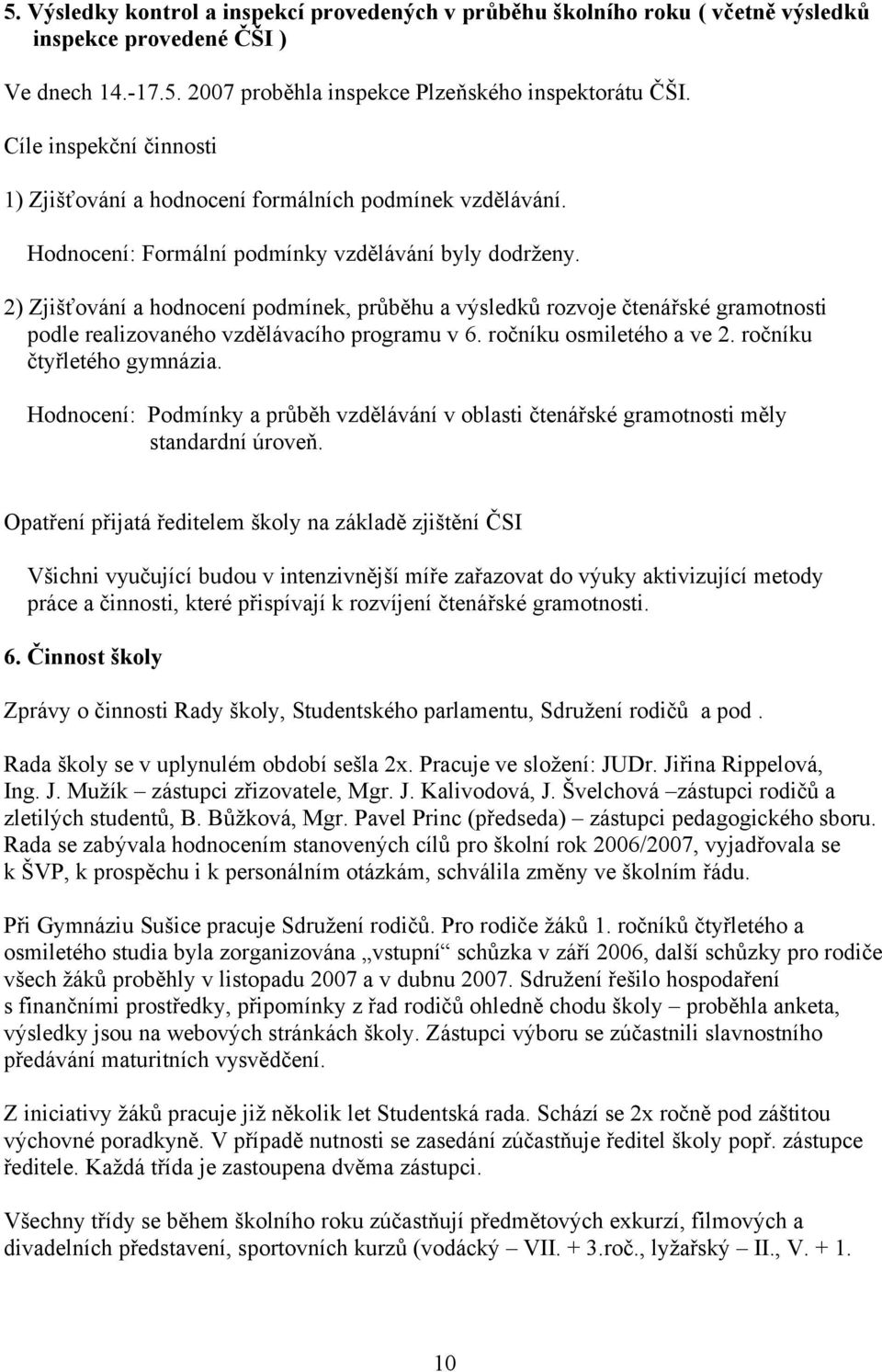 2) Zjišťování a hodnocení podmínek, průběhu a výsledků rozvoje čtenářské gramotnosti podle realizovaného vzdělávacího programu v 6. ročníku osmiletého a ve 2. ročníku čtyřletého gymnázia.