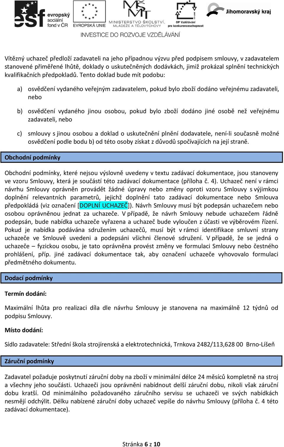 Tento doklad bude mít podobu: a) osvědčení vydaného veřejným zadavatelem, pokud bylo zboží dodáno veřejnému zadavateli, nebo b) osvědčení vydaného jinou osobou, pokud bylo zboží dodáno jiné osobě než