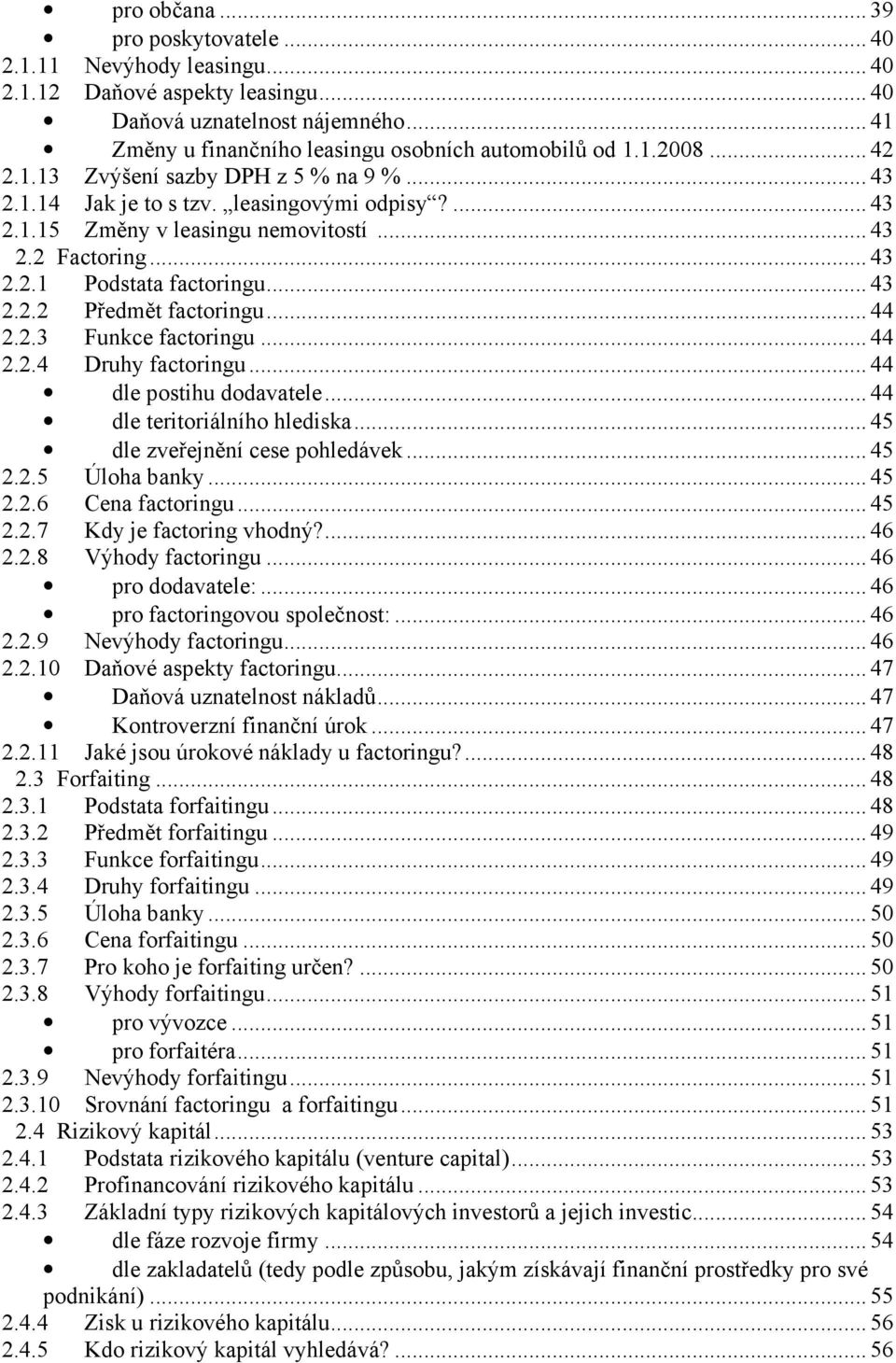 .. 44 2.2.3 Funkce factoringu... 44 2.2.4 Druhy factoringu... 44 dle postihu dodavatele... 44 dle teritoriálního hlediska... 45 dle zveřejnění cese pohledávek... 45 2.2.5 Úloha banky... 45 2.2.6 Cena factoringu.