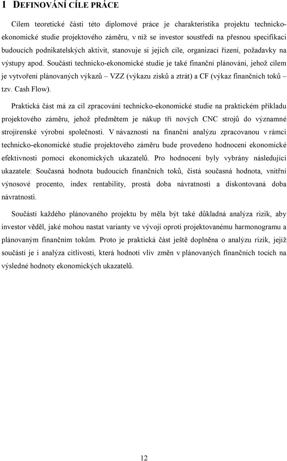 Součástí technicko-ekonomické studie je také finanční plánování, jehož cílem je vytvoření plánovaných výkazů VZZ (výkazu zisků a ztrát) a CF (výkaz finančních toků tzv. Cash Flow).