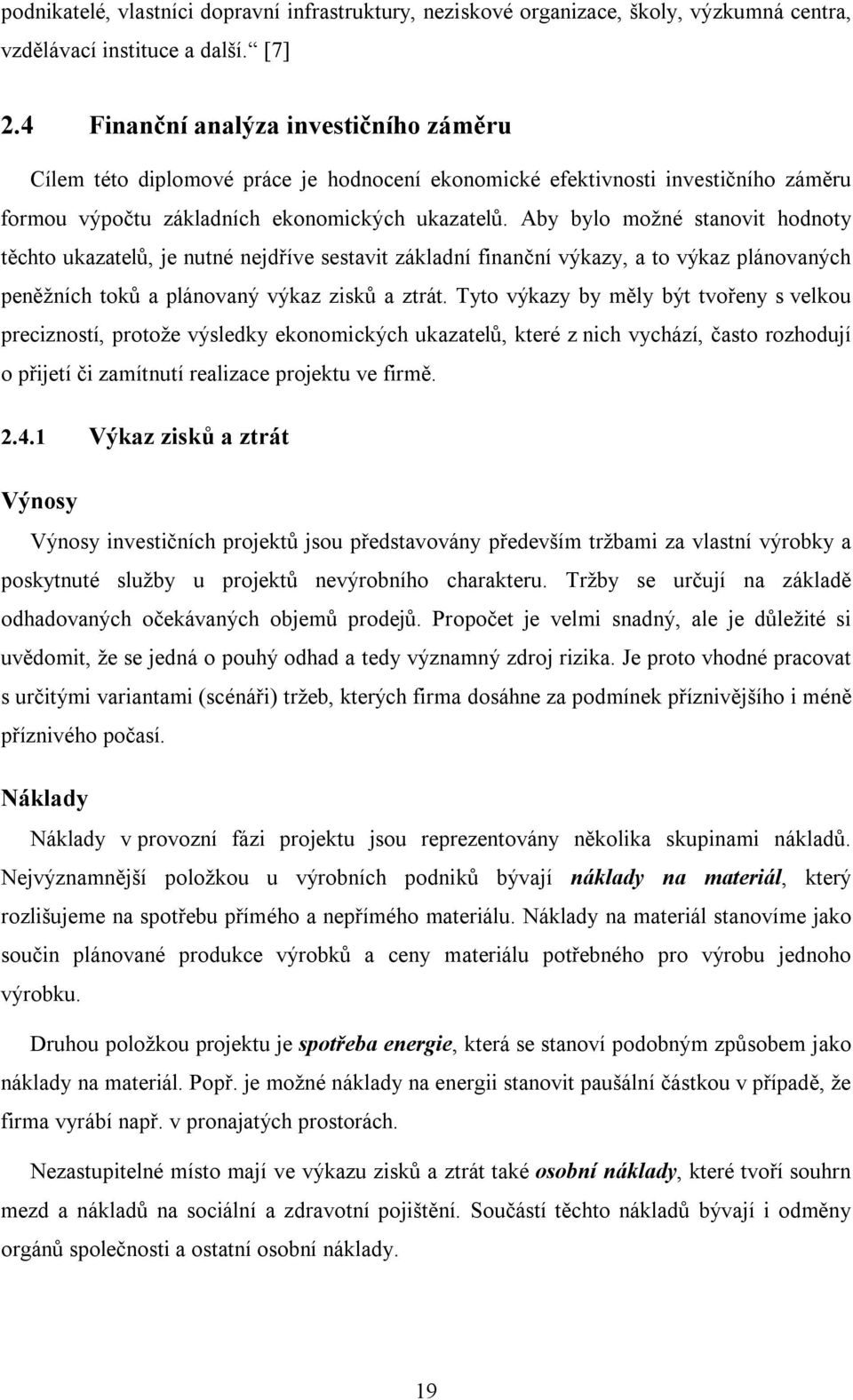 Aby bylo možné stanovit hodnoty těchto ukazatelů, je nutné nejdříve sestavit základní finanční výkazy, a to výkaz plánovaných peněžních toků a plánovaný výkaz zisků a ztrát.