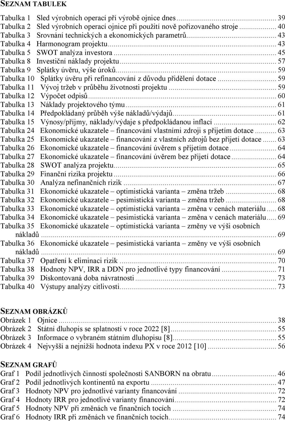 .. 57 Tabulka 9 Splátky úvěru, výše úroků... 59 Tabulka 10 Splátky úvěru při refinancování z důvodu přidělení dotace... 59 Tabulka 11 Vývoj tržeb v průběhu životnosti projektu.