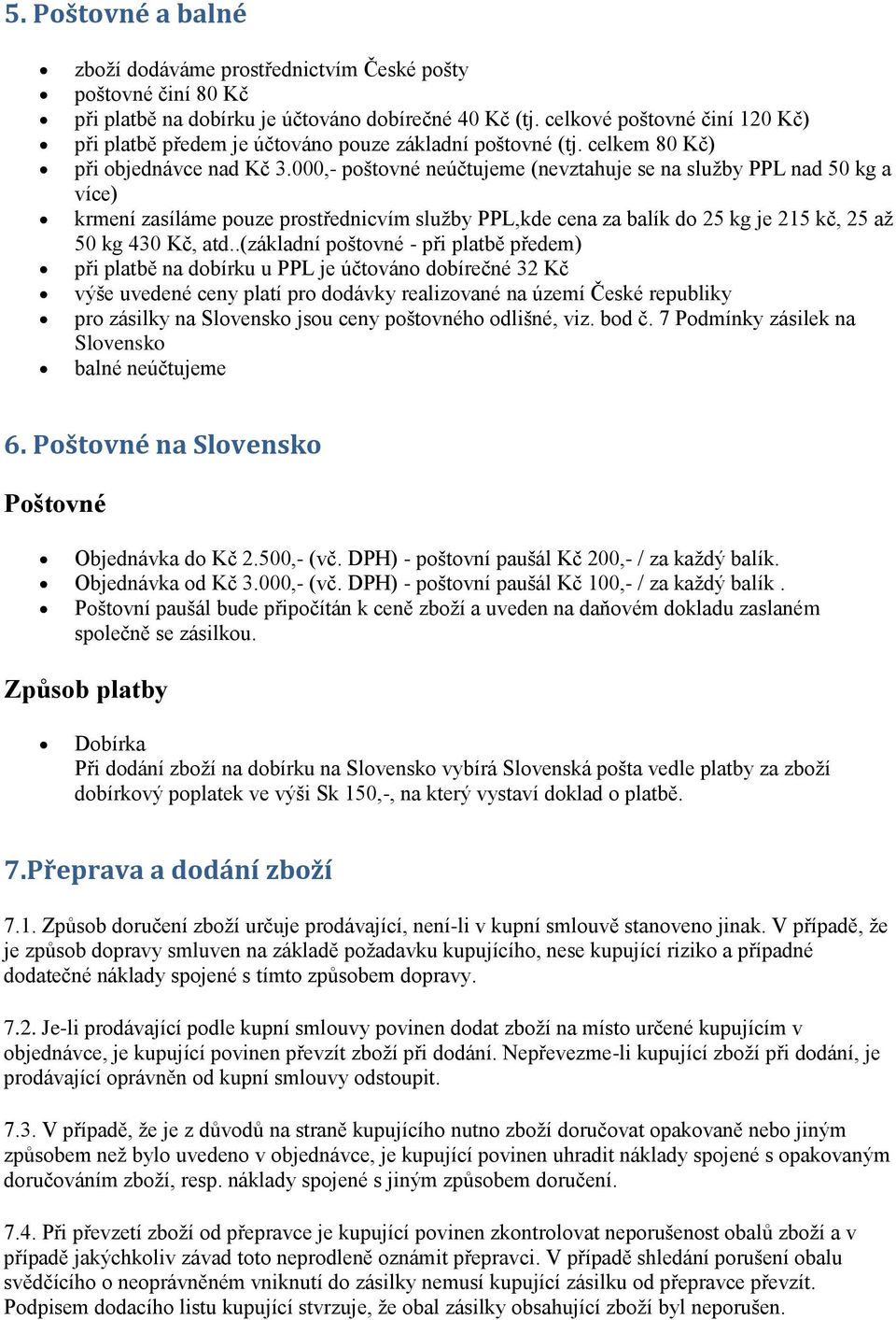 000,- poštovné neúčtujeme (nevztahuje se na služby PPL nad 50 kg a více) krmení zasíláme pouze prostřednicvím služby PPL,kde cena za balík do 25 kg je 215 kč, 25 až 50 kg 430 Kč, atd.