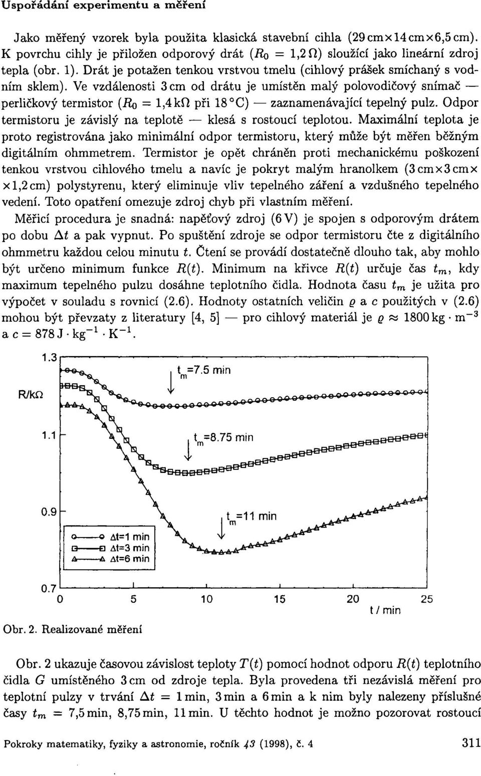 Ve vzdálenosti 3cm od drátu je umístěn malý polovodičový snímač perličkový termistor (Ro = 1,4kfž při 18 C) zaznamenávající tepelný pulz.