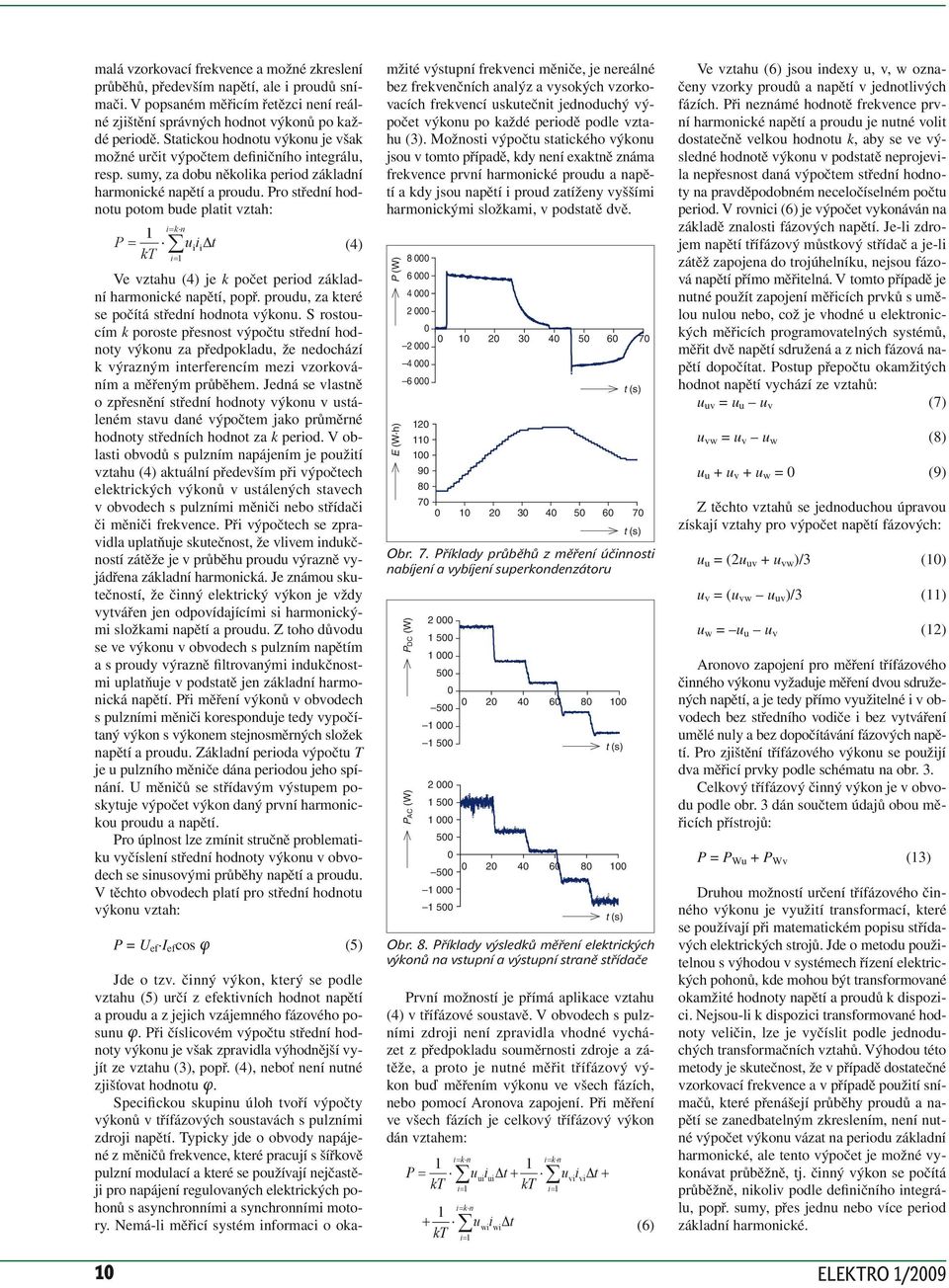 Pro střední hodnotu potom ** bude platt vztah: k n P u t (4) k Ve vztahu (4) je k počet perod základní harmoncké napětí, popř. proudu, za které se počítá střední hodnota výkonu.