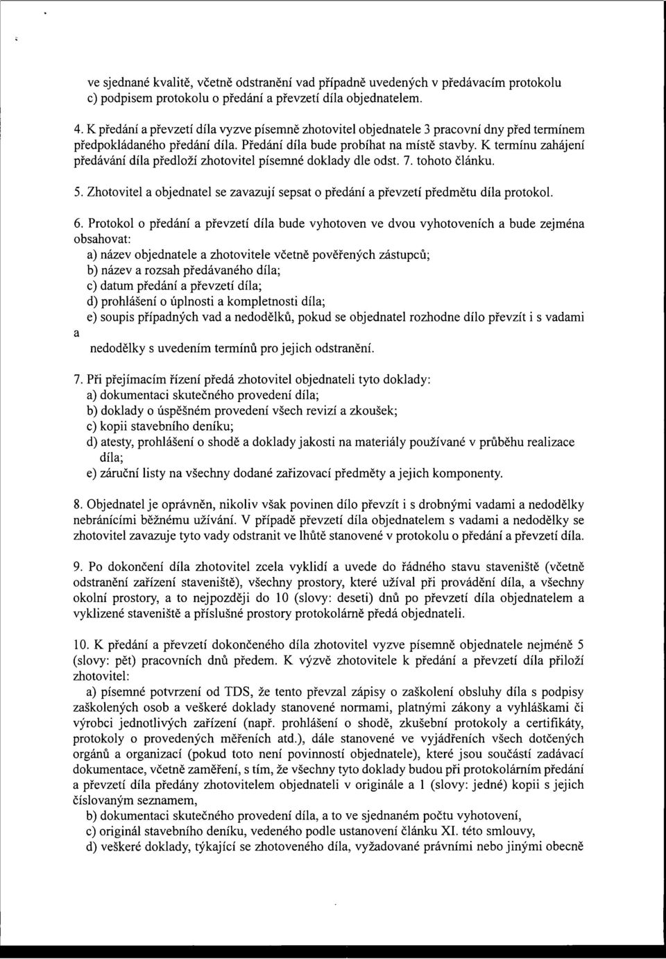 K termínu zahájení předávání díla předloží zhotovitel písemné doklady dle odst. 7. tohoto článku. 5. Zhotovitel a objednatel se zavazují sepsat o předání a převzetí předmětu díla protokol. 6.