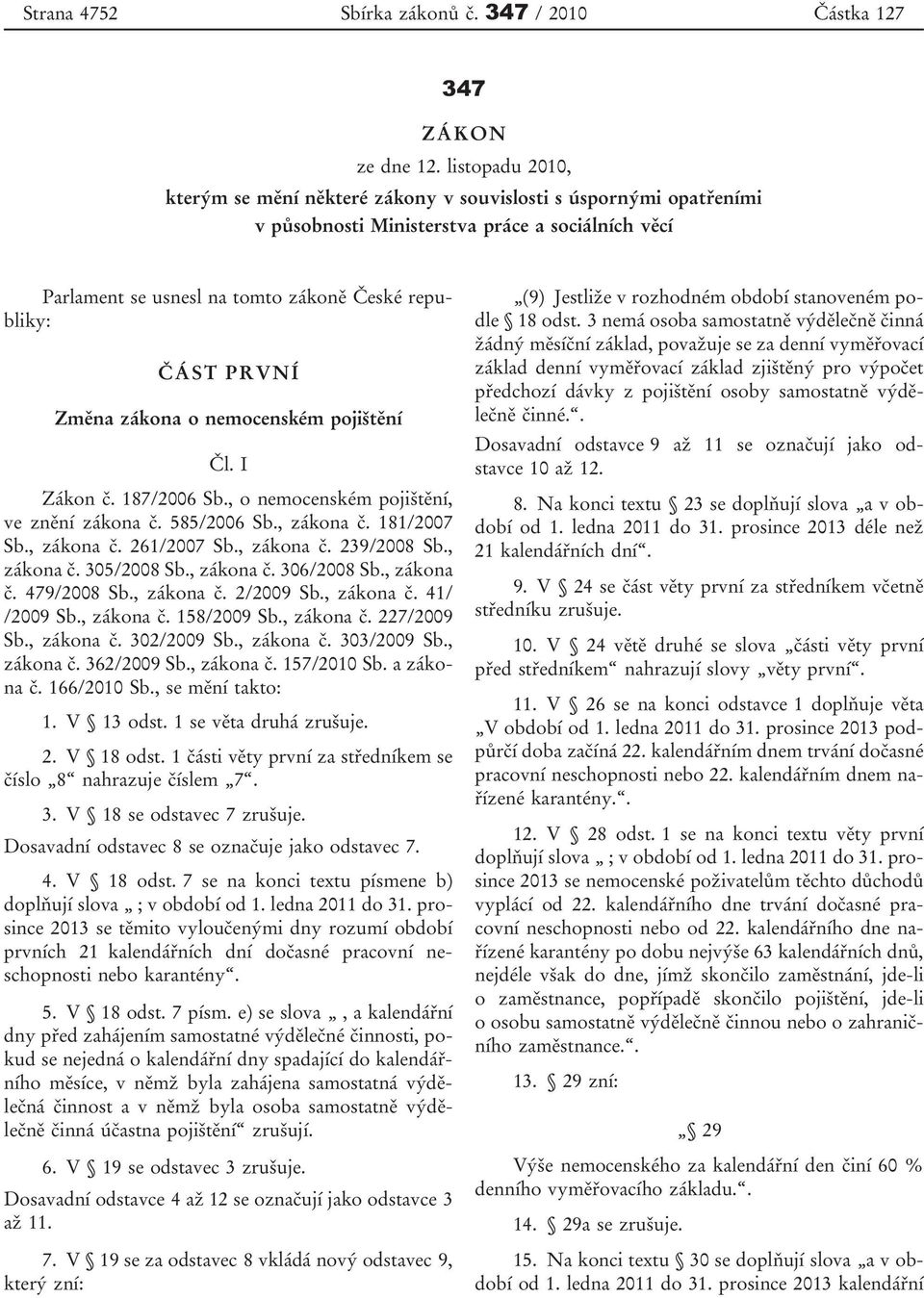 Změna zákona o nemocenském pojištění Čl. I Zákon č. 187/2006 Sb., o nemocenském pojištění, ve znění zákona č. 585/2006 Sb., zákona č. 181/2007 Sb., zákona č. 261/2007 Sb., zákona č. 239/2008 Sb.