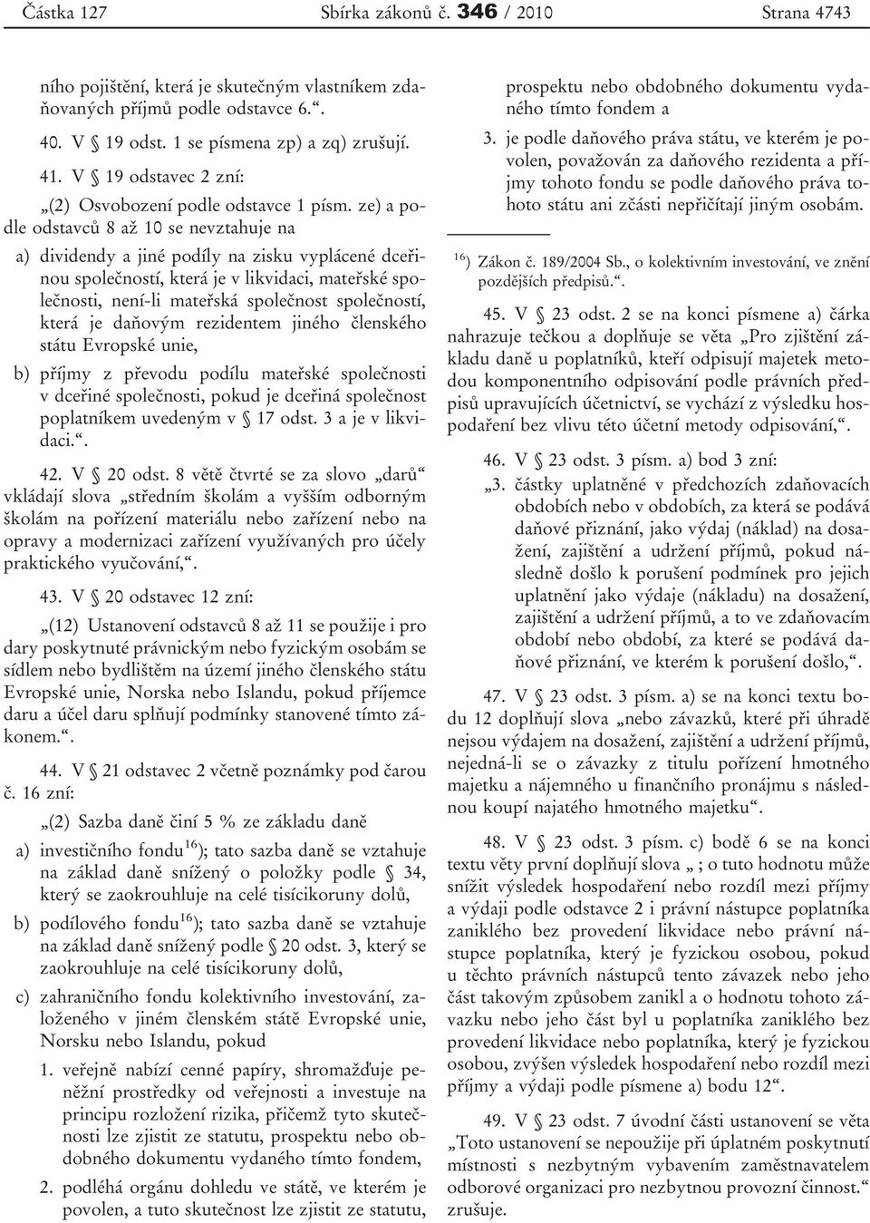 ze) a podle odstavců 8 až 10 se nevztahuje na a) dividendy a jiné podíly na zisku vyplácené dceřinou společností, která je v likvidaci, mateřské společnosti, není-li mateřská společnost společností,