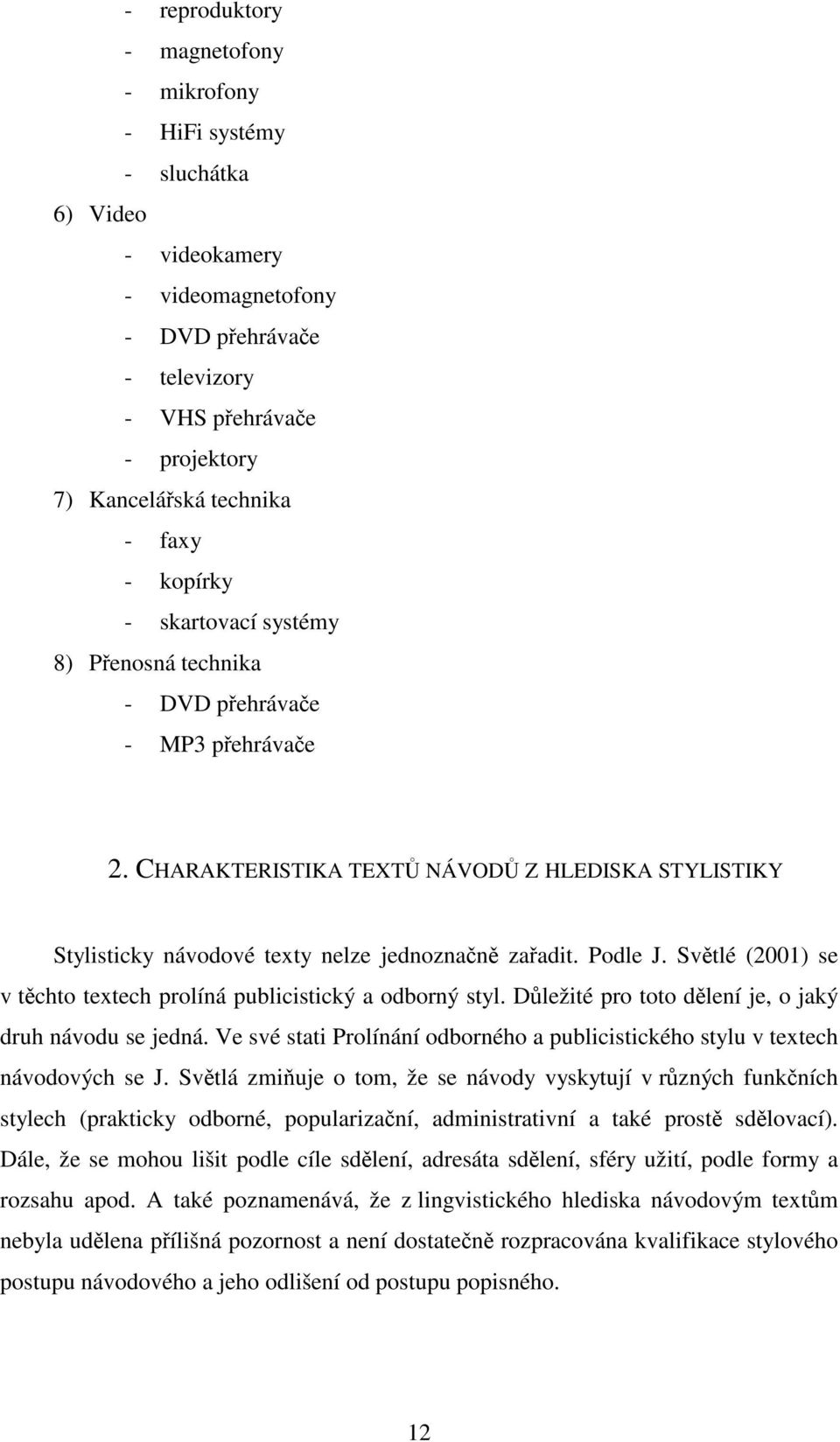 Podle J. Světlé (2001) se v těchto textech prolíná publicistický a odborný styl. Důležité pro toto dělení je, o jaký druh návodu se jedná.