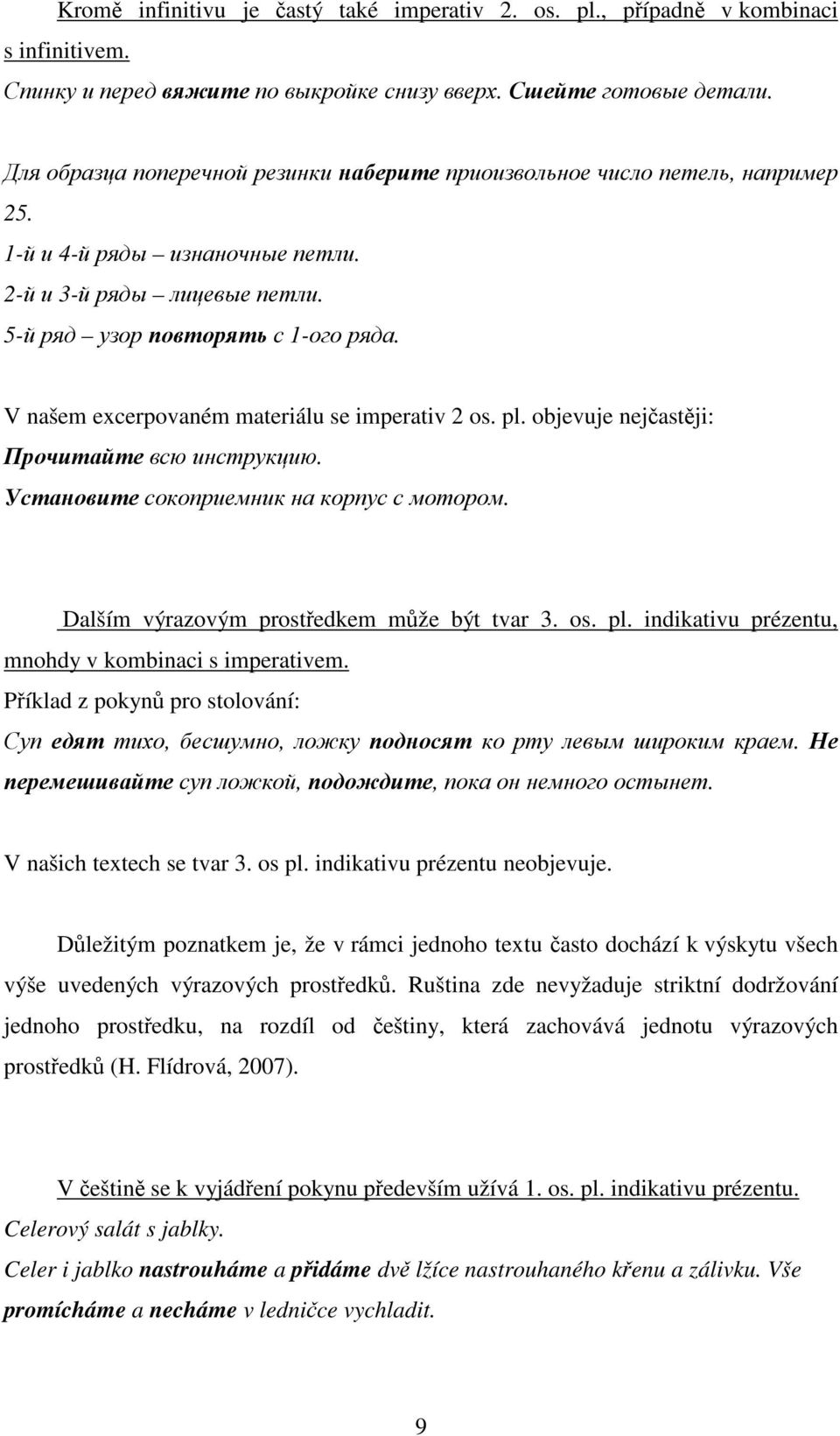 V našem excerpovaném materiálu se imperativ 2 os. pl. objevuje nejčastěji: Прочитайте всю инструкцию. Установите сокоприемник на корпус с мотором. Dalším výrazovým prostředkem může být tvar 3. os. pl. indikativu prézentu, mnohdy v kombinaci s imperativem.