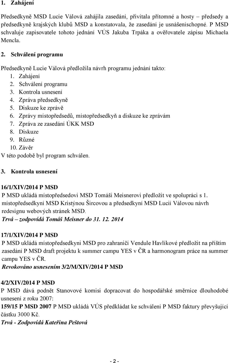 Zahájení 2. Schválení programu 3. Kontrola usnesení 4. Zpráva předsedkyně 5. Diskuze ke zprávě 6. Zprávy místopředsedů, místopředsedkyň a diskuze ke zprávám 7. Zpráva ze zasedání ÚKK MSD 8. Diskuze 9.