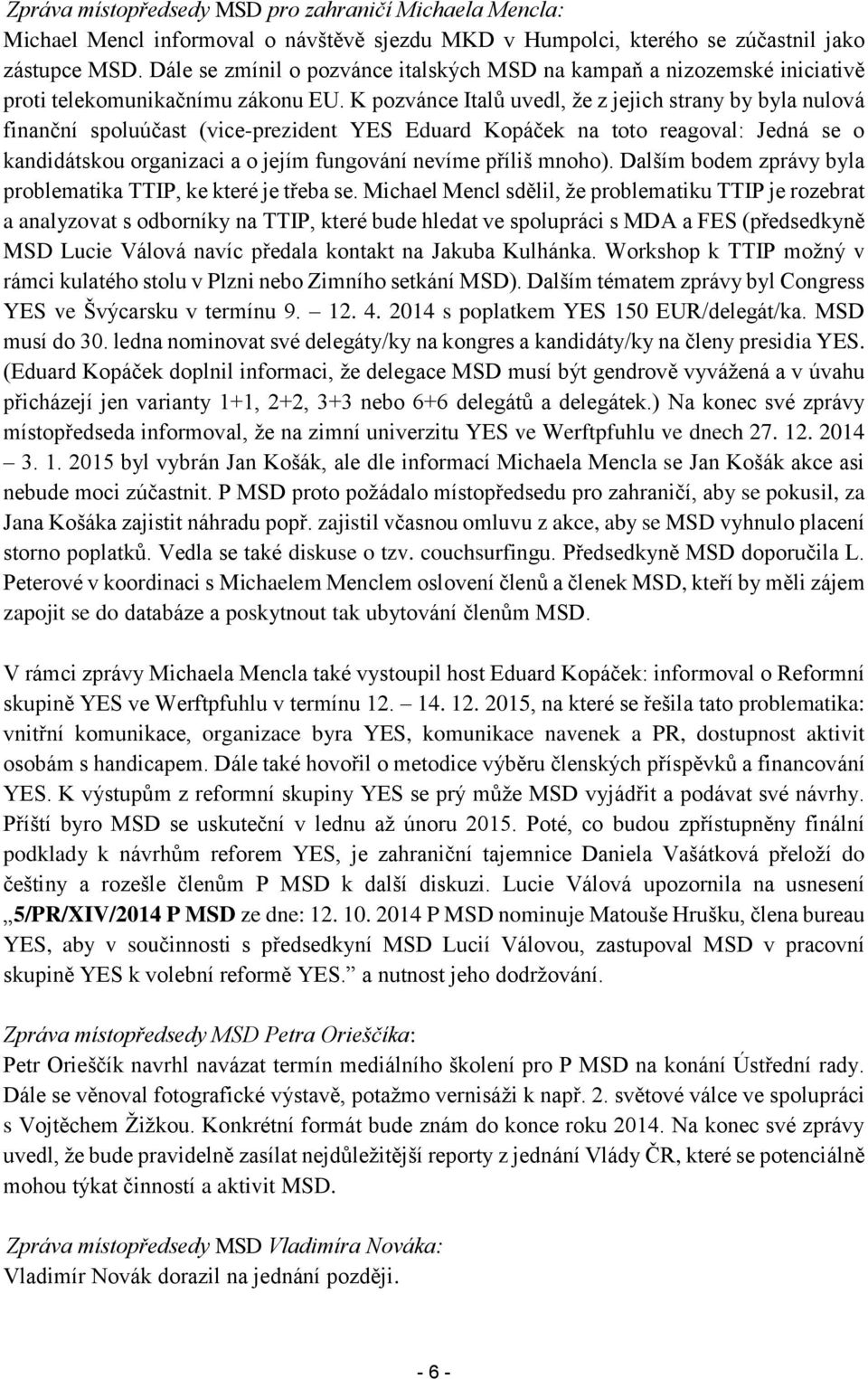 K pozvánce Italů uvedl, že z jejich strany by byla nulová finanční spoluúčast (vice-prezident YES Eduard Kopáček na toto reagoval: Jedná se o kandidátskou organizaci a o jejím fungování nevíme příliš