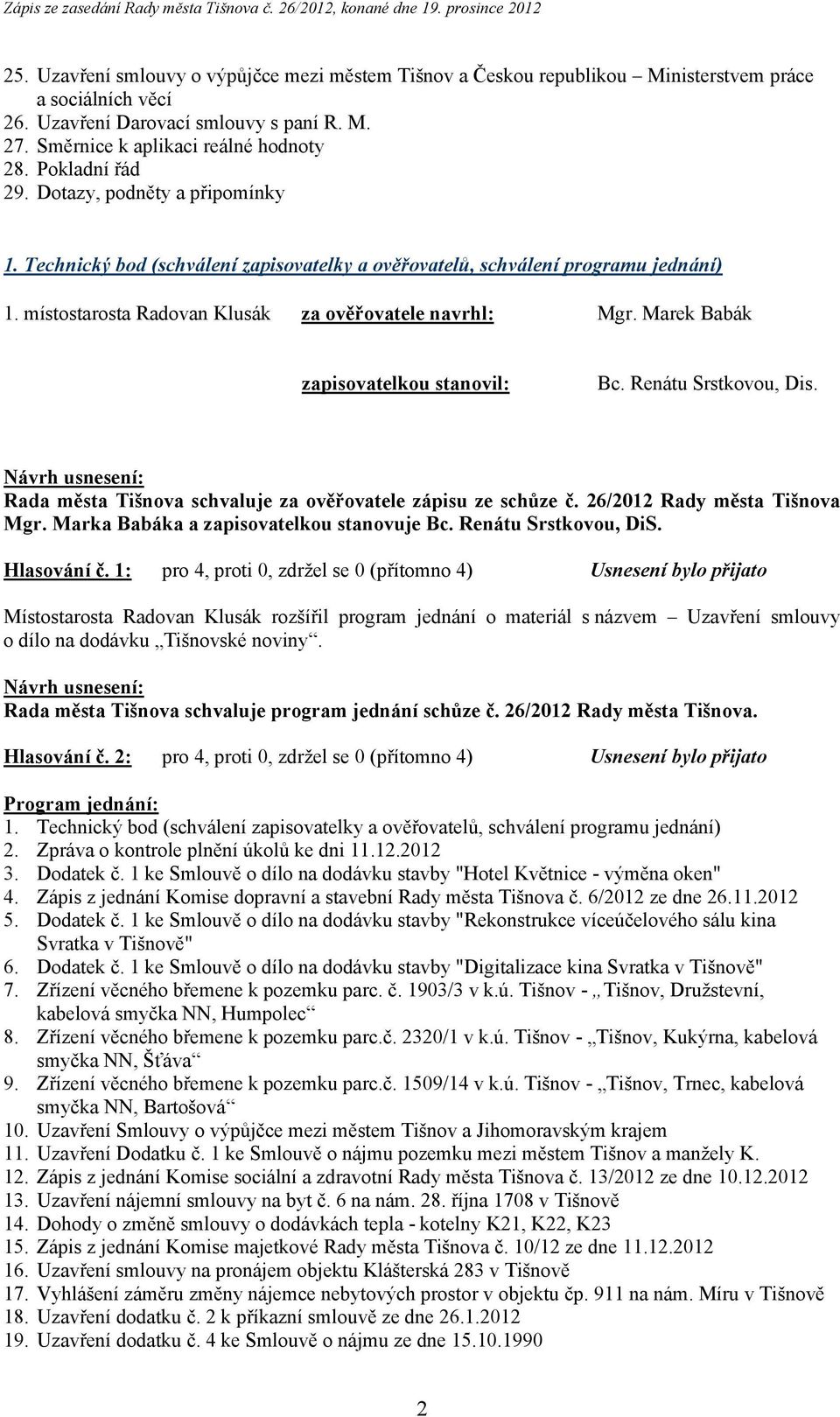 Marek Babák zapisovatelkou stanovil: Bc. Renátu Srstkovou, Dis. Rada města Tišnova schvaluje za ověřovatele zápisu ze schůze č. 26/2012 Rady města Tišnova Mgr.