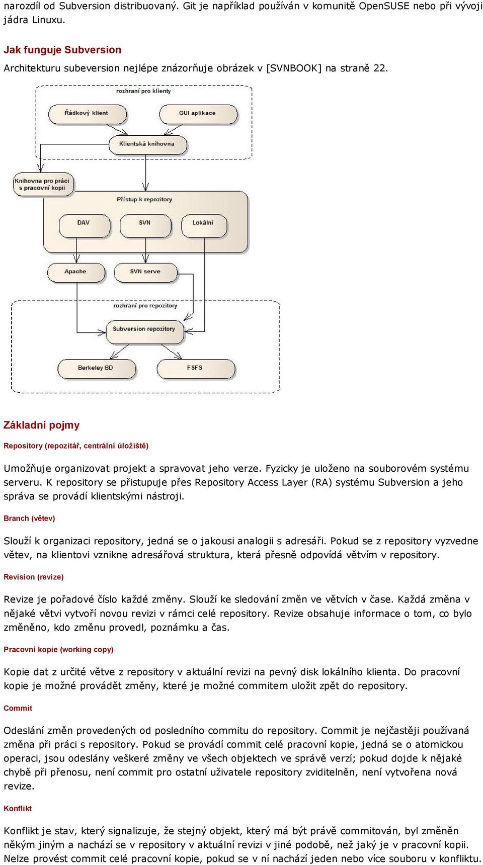 Základní pojmy Repository (repozitář, centrální úložiště) Umožňuje organizovat projekt a spravovat jeho verze. Fyzicky je uloženo na souborovém systému serveru.