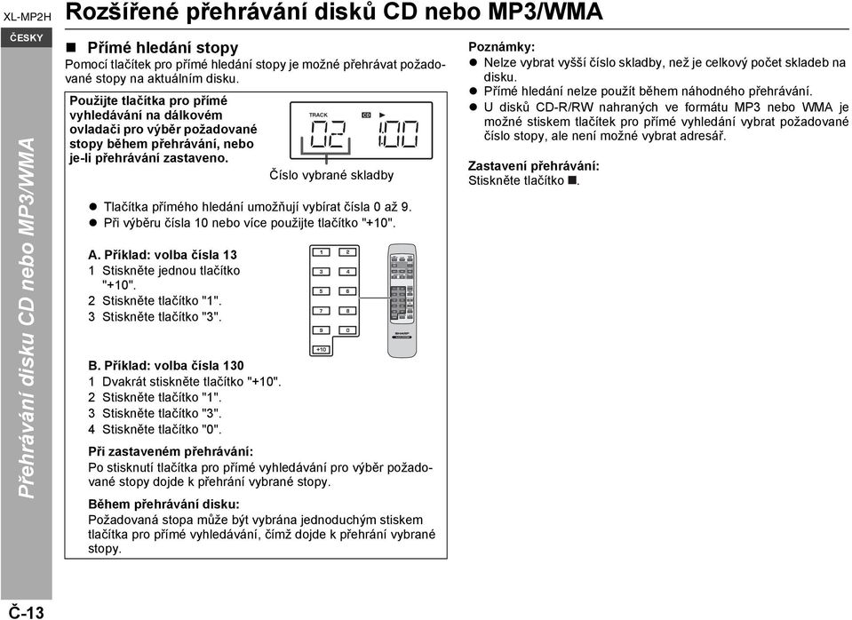 Číslo vybrané skladby Tlačítka přímého hledání umožňují vybírat čísla 0 až 9. Při výběru čísla 10 nebo více použijte tlačítko "+10". A. Příklad: volba čísla 13 1 Stiskněte jednou tlačítko "+10".