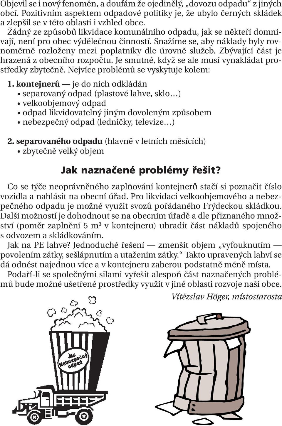 Zbývající část je hrazená z obecního rozpočtu. Je smutné, když se ale musí vynakládat prostředky zbytečně. Nejvíce problémů se vyskytuje kolem: 1.