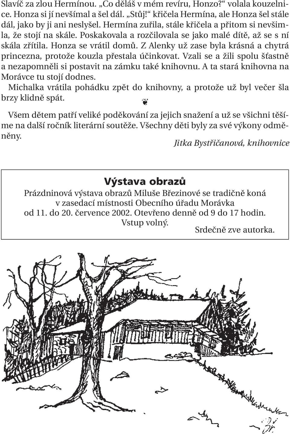 Z Alenky už zase byla krásná a chytrá princezna, protože kouzla přestala účinkovat. Vzali se a žili spolu šťastně a nezapomněli si postavit na zámku také knihovnu.