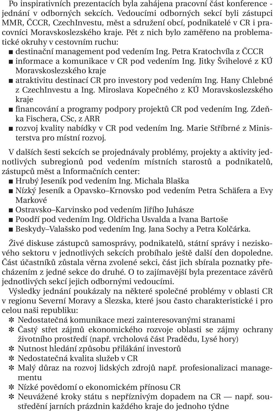 Pět z nich bylo zaměřeno na problematické okruhy v cestovním ruchu: destinační management pod vedením Ing. Petra Kratochvíla z ČCCR informace a komunikace v CR pod vedením Ing.