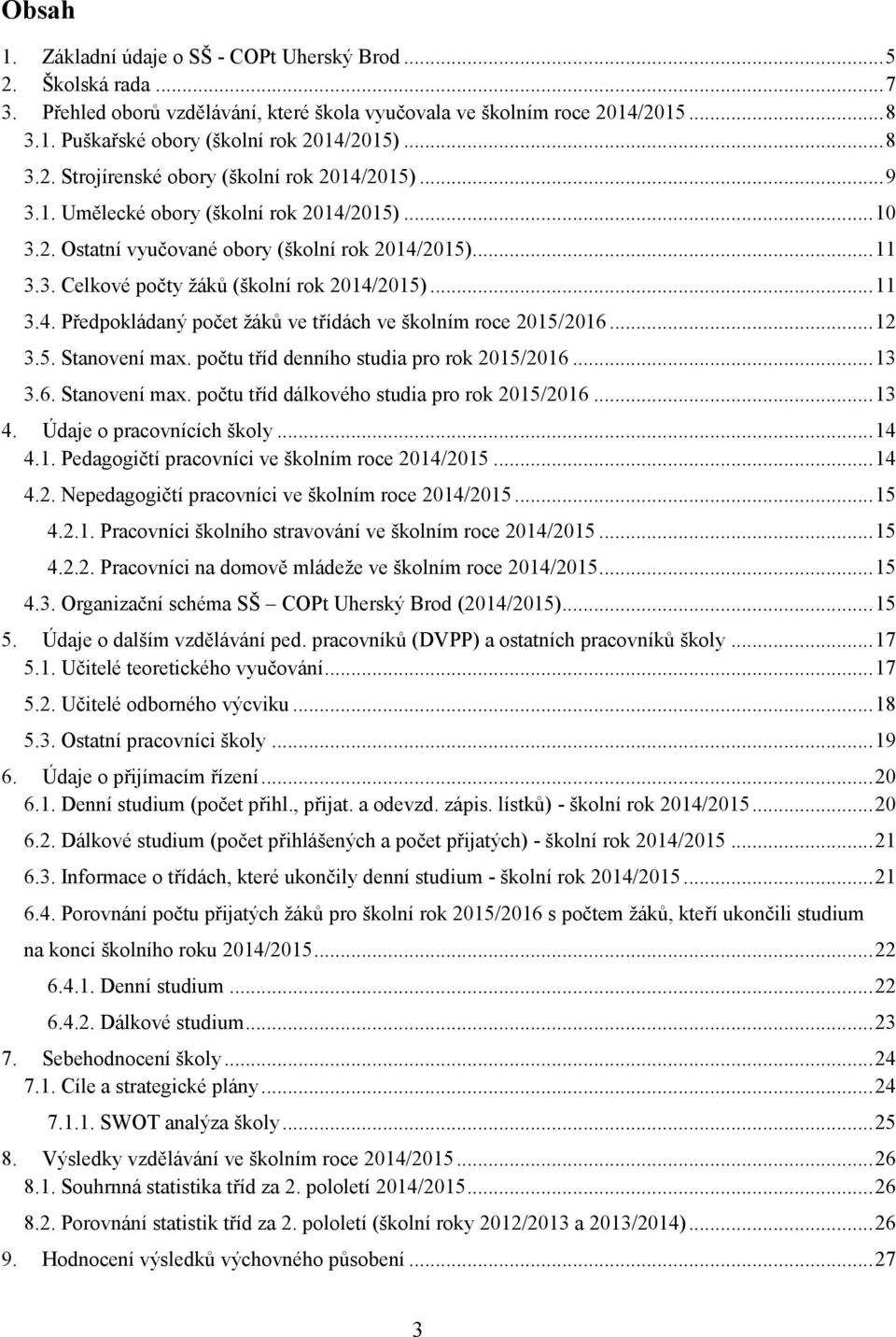 .. 11 3.4. Předpokládaný počet žáků ve třídách ve školním roce 2015/2016... 12 3.5. Stanovení max. počtu tříd denního studia pro rok 2015/2016... 13 3.6. Stanovení max. počtu tříd dálkového studia pro rok 2015/2016.