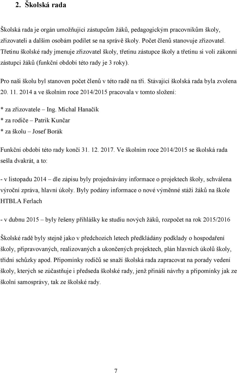 Pro naši školu byl stanoven počet členů v této radě na tři. Stávající školská rada byla zvolena 20. 11. 2014 a ve školním roce 2014/2015 pracovala v tomto složení: * za zřizovatele Ing.